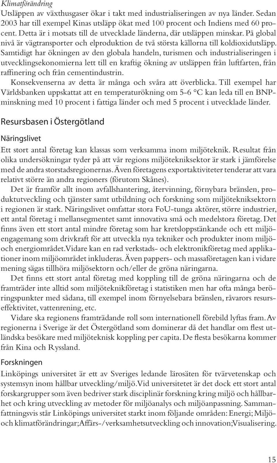 Samtidigt har ökningen av den globala handeln, turismen och industrialiseringen i utvecklingsekonomierna lett till en kraftig ökning av utsläppen från luftfarten, från raffinering och från