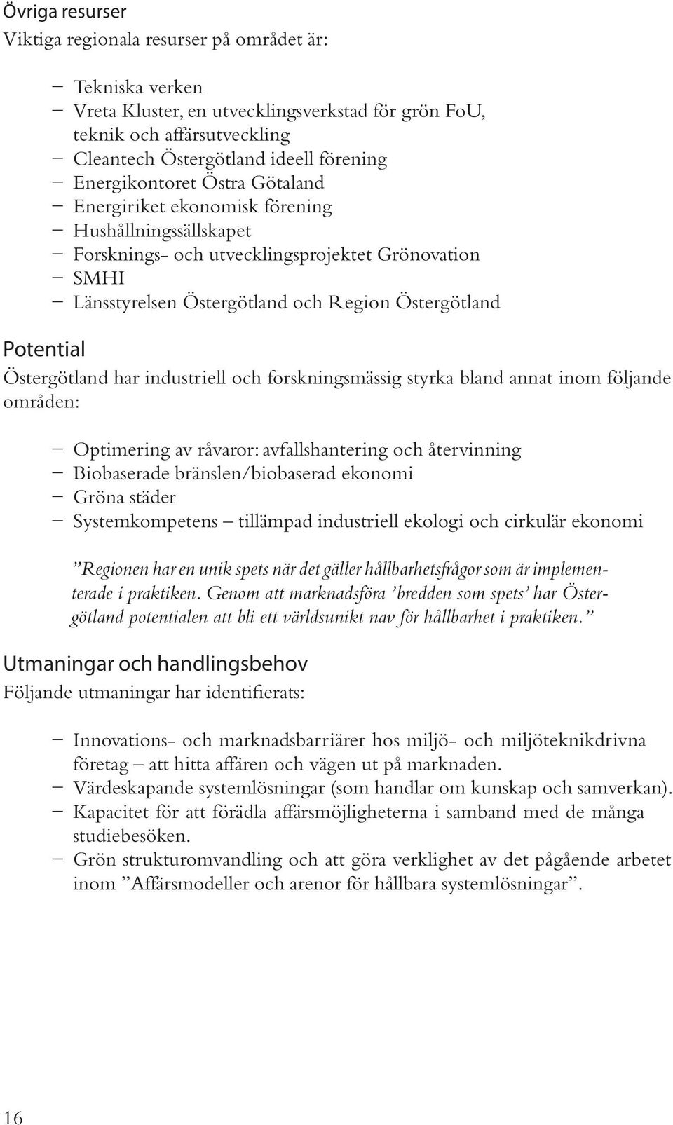 Östergötland har industriell och forskningsmässig styrka bland annat inom följande områden: Optimering av råvaror: avfallshantering och återvinning Biobaserade bränslen/biobaserad ekonomi Gröna