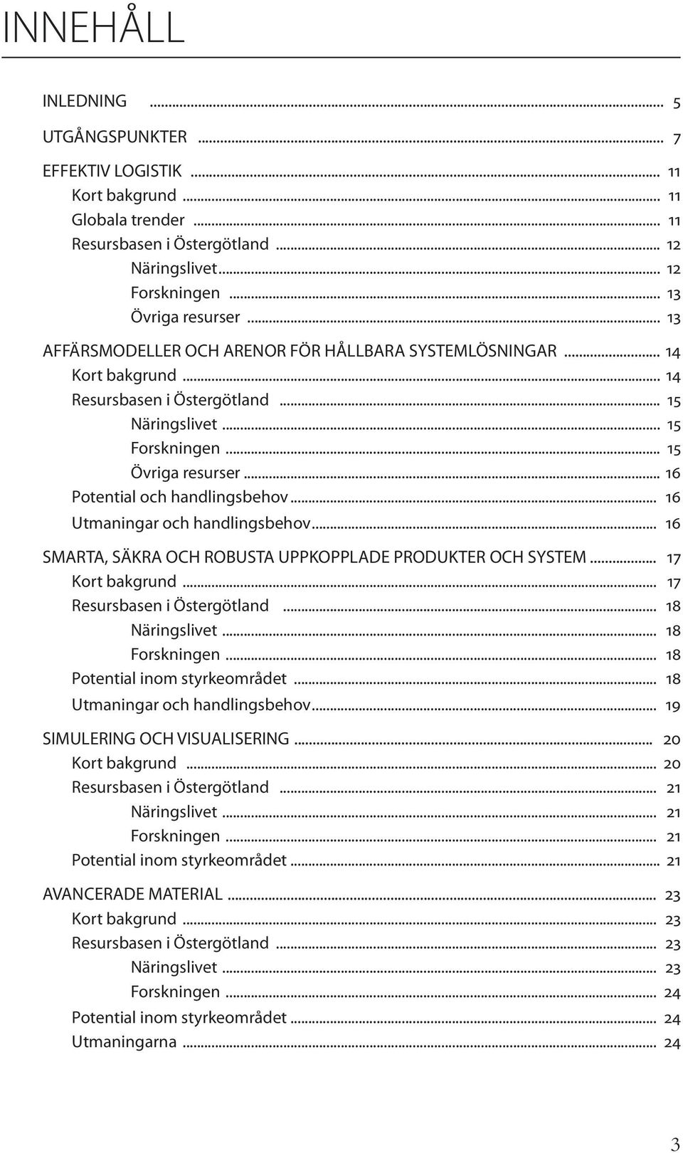 .. 16 Potential och handlingsbehov... 16 Utmaningar och handlingsbehov... 16 SMARTA, SÄKRA OCH ROBUSTA UPPKOPPLADE PRODUKTER OCH SYSTEM... 17 Kort bakgrund... 17 Resursbasen i Östergötland.