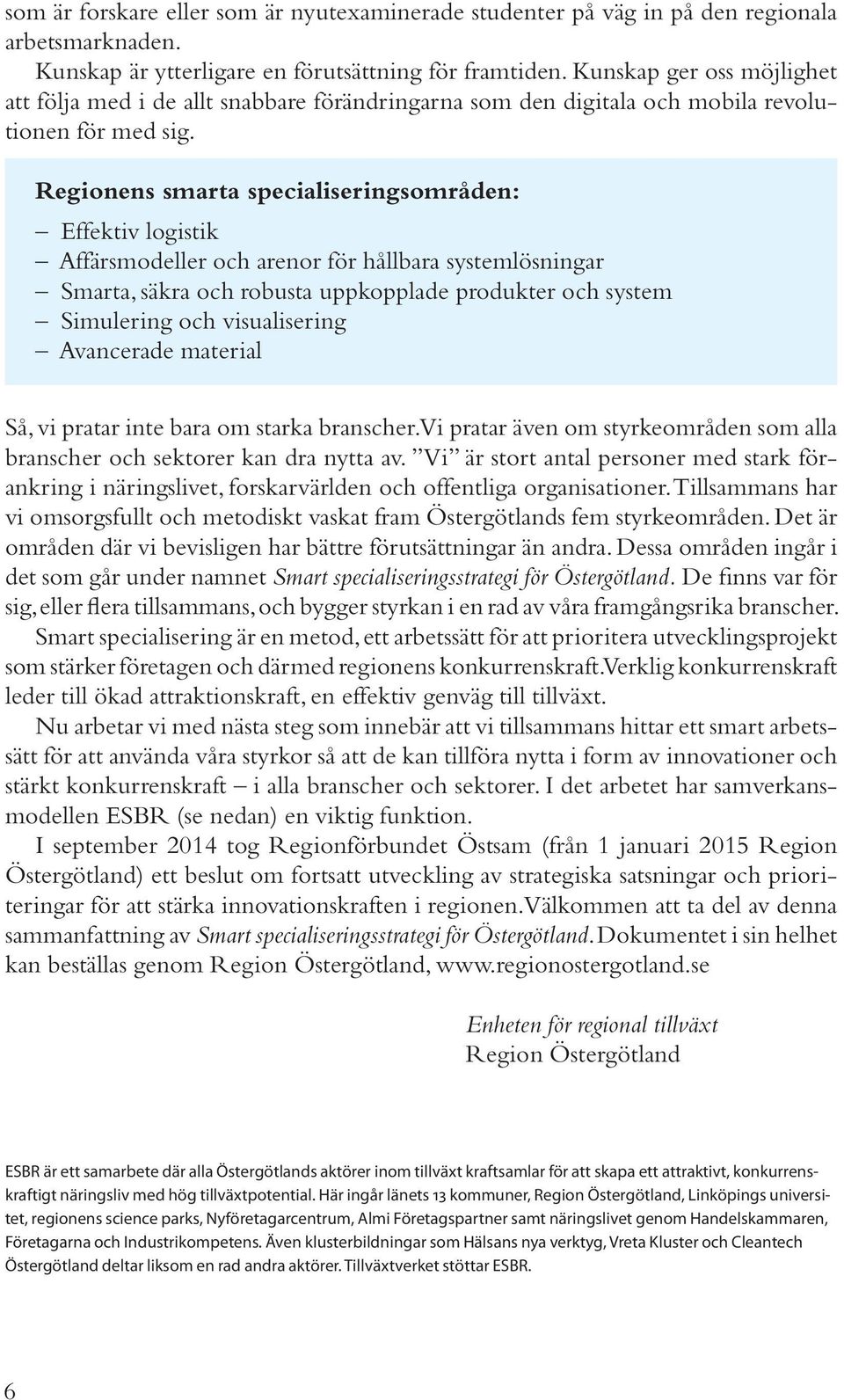 Regionens smarta specialiseringsområden: Effektiv logistik Affärsmodeller och arenor för hållbara systemlösningar Smarta, säkra och robusta uppkopplade produkter och system Simulering och