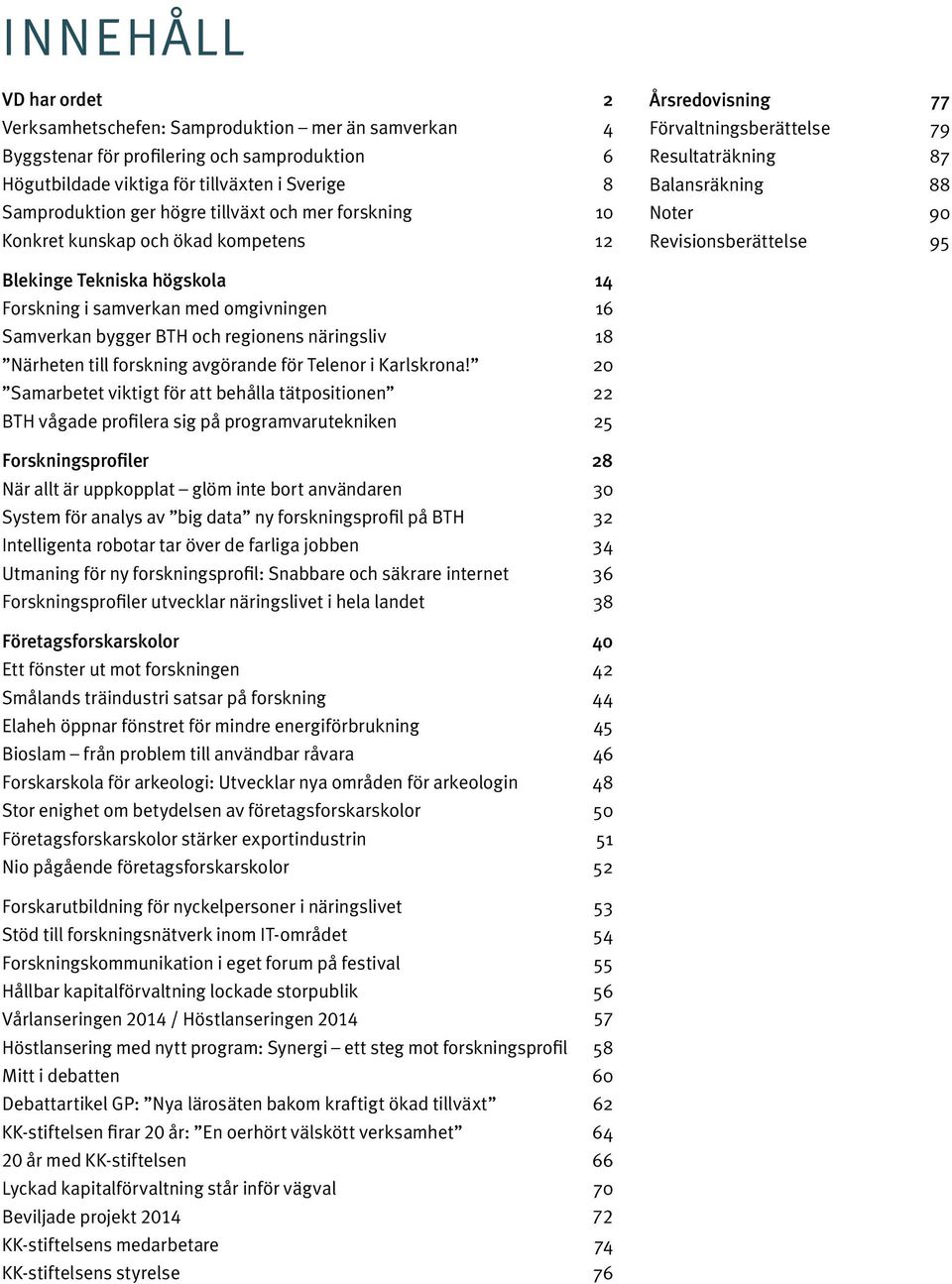 högskola 14 Forskning i samverkan med omgivningen 16 Samverkan bygger BTH och regionens näringsliv 18 Närheten till forskning avgörande för Telenor i Karlskrona!