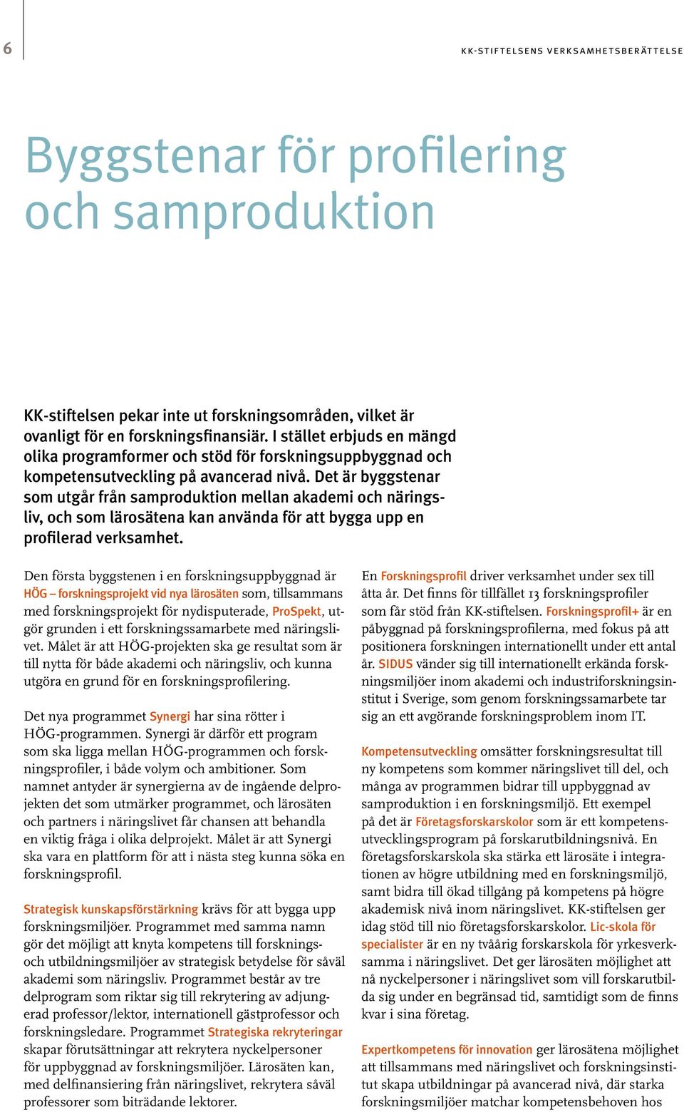 Det är byggstenar som utgår från samproduktion mellan akademi och näringsliv, och som lärosätena kan använda för att bygga upp en profilerad verksamhet.