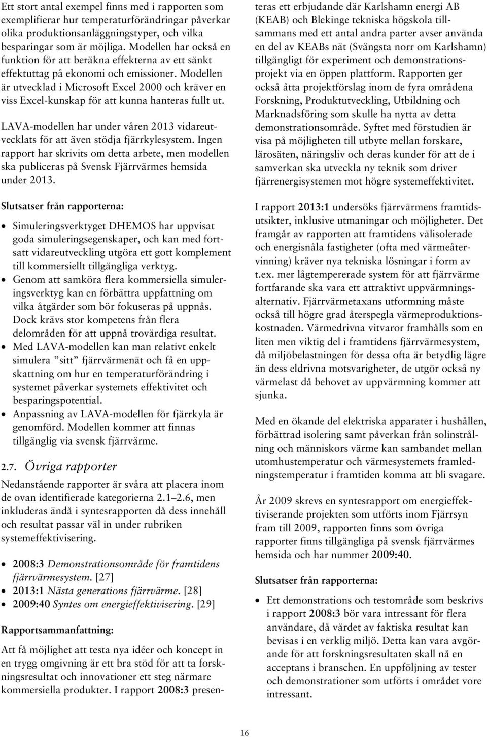 Modellen är utvecklad i Microsoft Excel 2000 och kräver en viss Excel-kunskap för att kunna hanteras fullt ut. LAVA-modellen har under våren 2013 vidareutvecklats för att även stödja fjärrkylesystem.