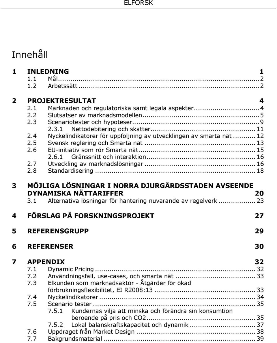 6 EU-initiativ som rör Smarta nät... 15 2.6.1 Gränssnitt och interaktion... 16 2.7 Utveckling av marknadslösningar... 16 2.8 Standardisering.