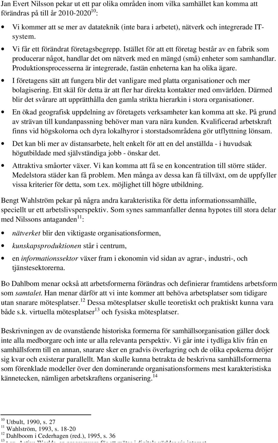 Produktionsprocesserna är integrerade, fastän enheterna kan ha olika ägare. I företagens sätt att fungera blir det vanligare med platta organisationer och mer bolagisering.