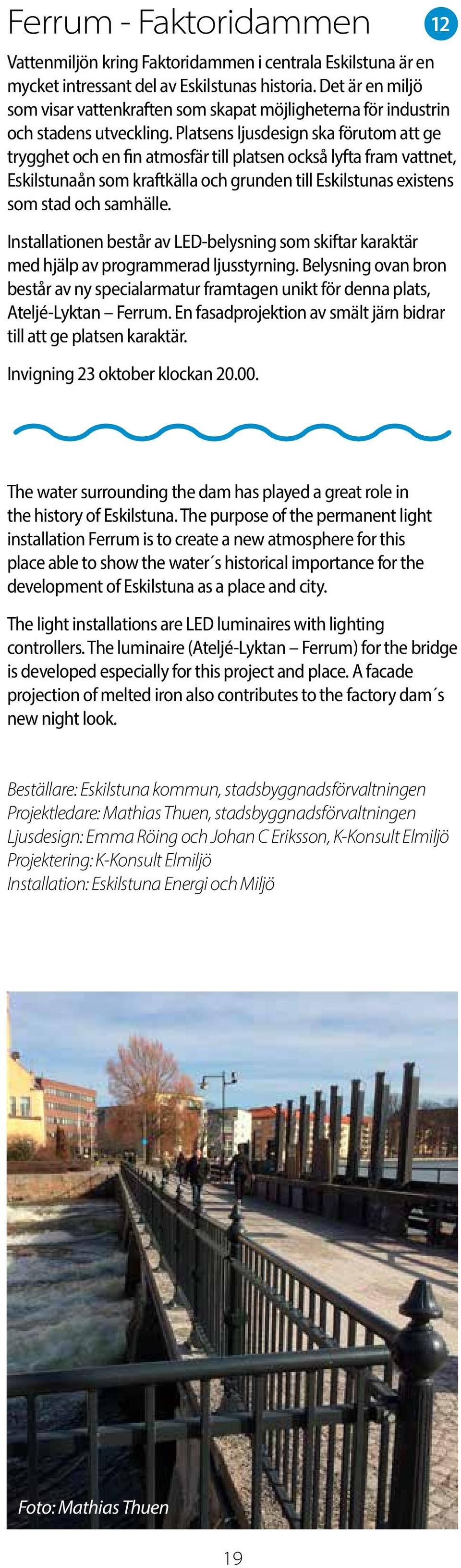 Platsens ljusdesign ska förutom att ge trygghet och en fin atmosfär till platsen också lyfta fram vattnet, Eskilstunaån som kraftkälla och grunden till Eskilstunas existens som stad och samhälle.