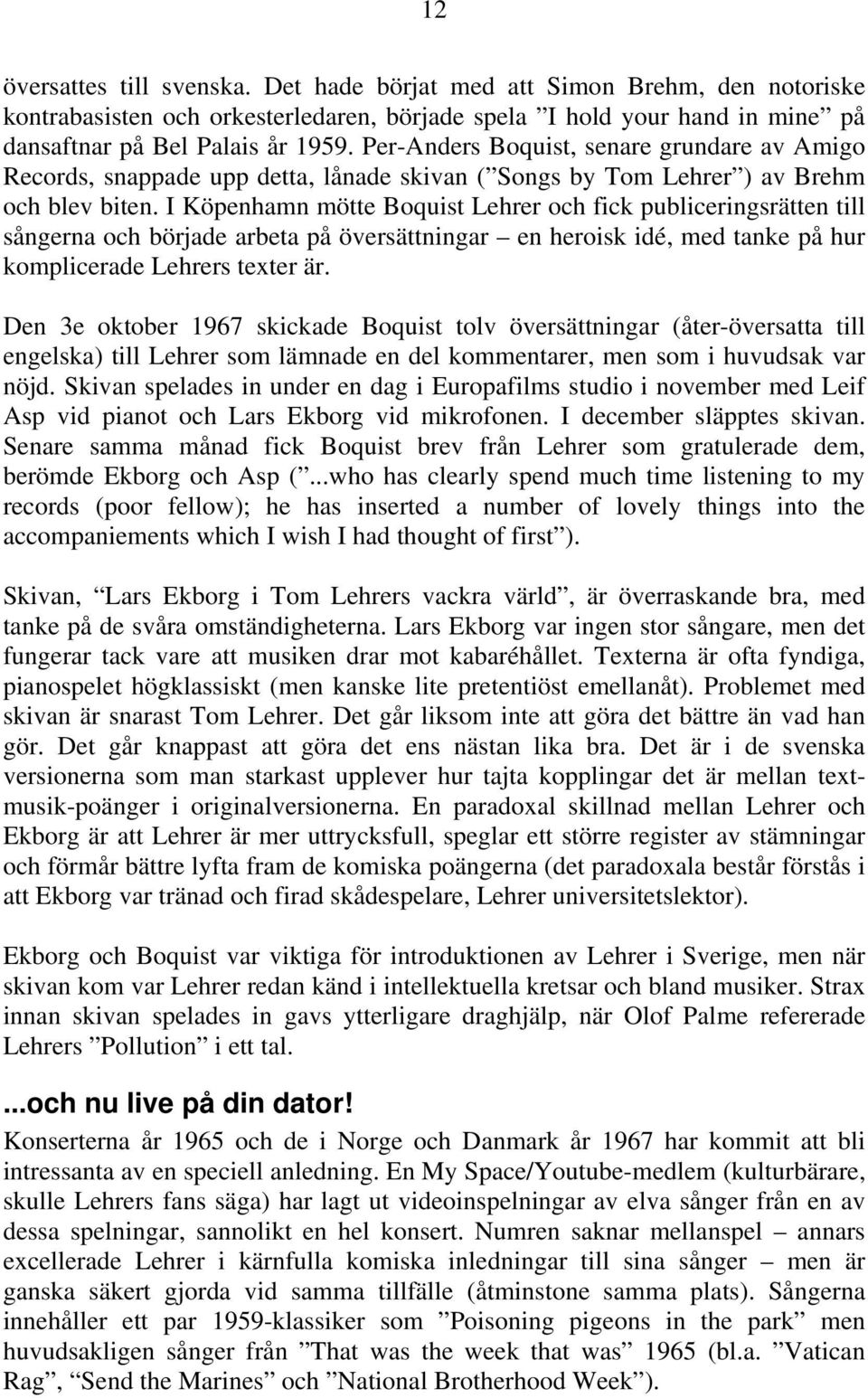 I Köpenhamn mötte Boquist Lehrer och fick publiceringsrätten till sångerna och började arbeta på översättningar en heroisk idé, med tanke på hur komplicerade Lehrers texter är.