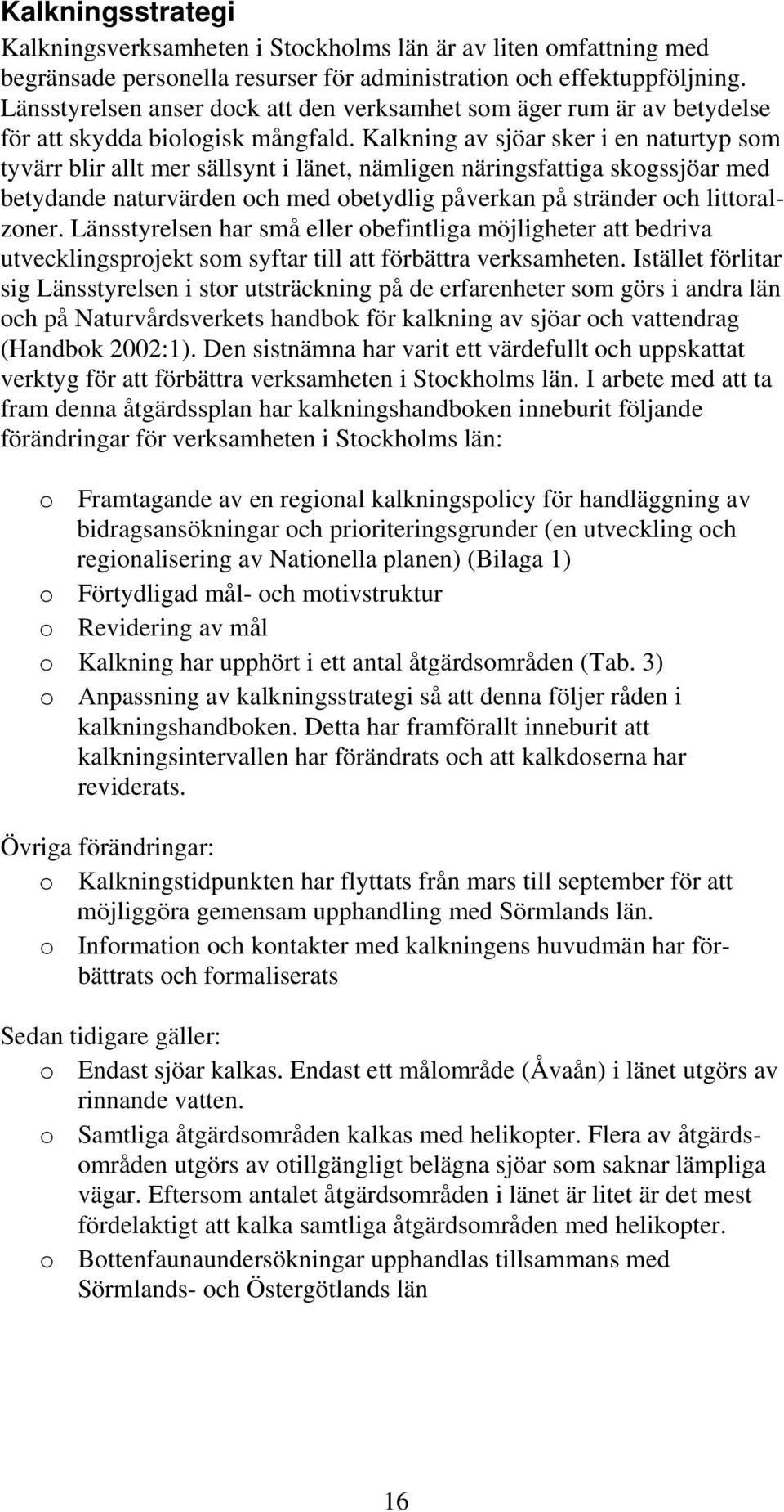 Kalkning av sjöar sker i en naturtyp som tyvärr blir allt mer sällsynt i länet, nämligen näringsfattiga skogssjöar med betydande naturvärden och med obetydlig påverkan på stränder och littoralzoner.