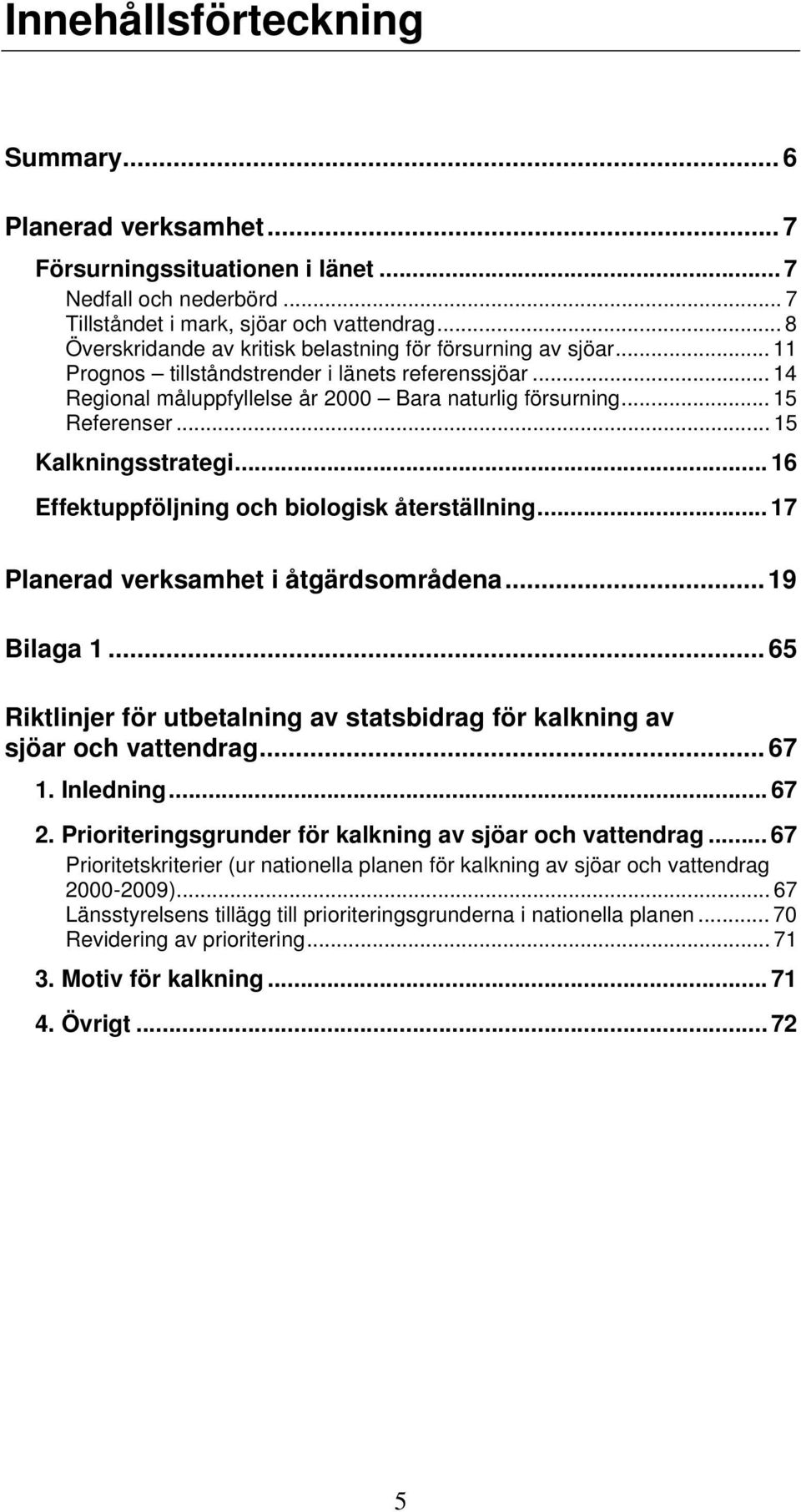 .. 15 Kalkningsstrategi... 16 Effektuppföljning och biologisk återställning... 17 Planerad verksamhet i åtgärdsområdena... 19 Bilaga 1.