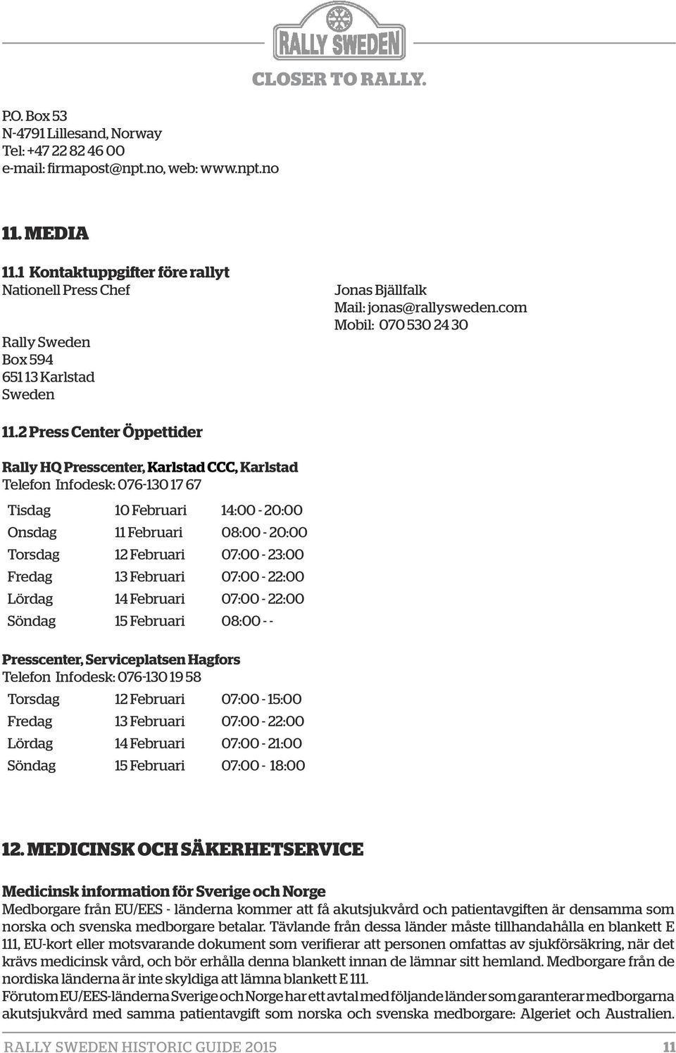 2 Press Center Öppettider Rally HQ Presscenter, Karlstad CCC, Karlstad Telefon Infodesk: 076-130 17 67 Tisdag 10 Februari 14:00-20:00 Onsdag 11 Februari 08:00-20:00 Torsdag 12 Februari 07:00-23:00