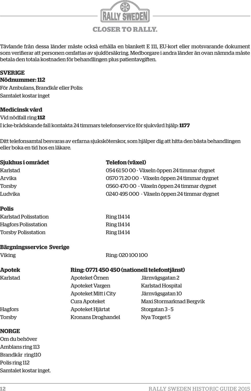 SVERIGE Nödnummer: 112 För Ambulans, Brandkår eller Polis: Samtalet kostar inget Medicinsk vård Vid nödfall ring 112 I icke-brådskande fall kontakta 24 timmars telefonservice för sjukvård hjälp: 1177