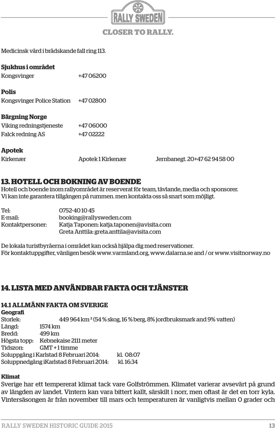 Jernbanegt. 20 +47 62 94 58 00 13. Hotell och BOKNING AV Boende Hotell och boende inom rallyområdet är reserverat för team, tävlande, media och sponsorer. Vi kan inte garantera tillgången på rummen.