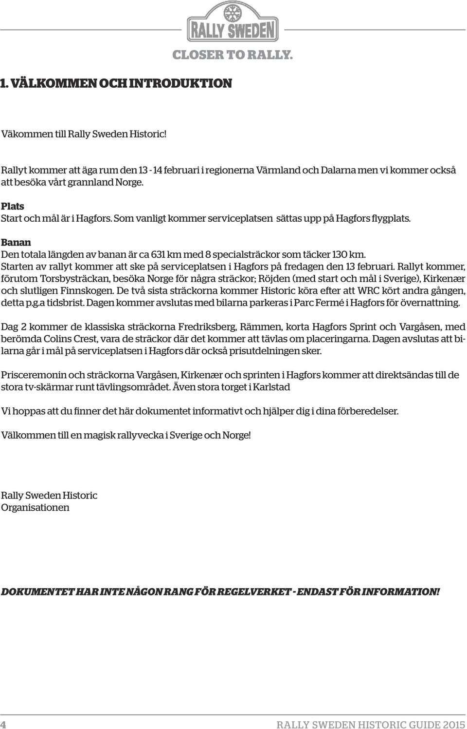 Som vanligt kommer serviceplatsen sättas upp på Hagfors flygplats. Banan Den totala längden av banan är ca 631 km med 8 specialsträckor som täcker 130 km.