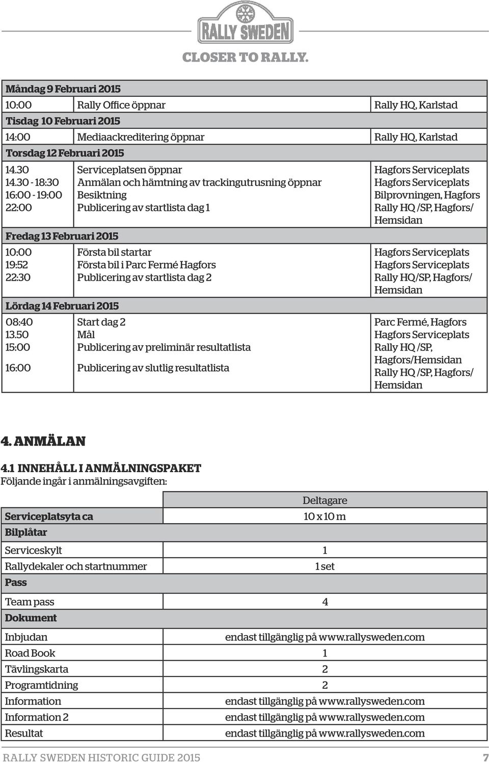 50 15:00 16:00 Serviceplatsen öppnar Anmälan och hämtning av trackingutrusning öppnar Besiktning Publicering av startlista dag 1 Första bil startar Första bil i Parc Fermé Hagfors Publicering av