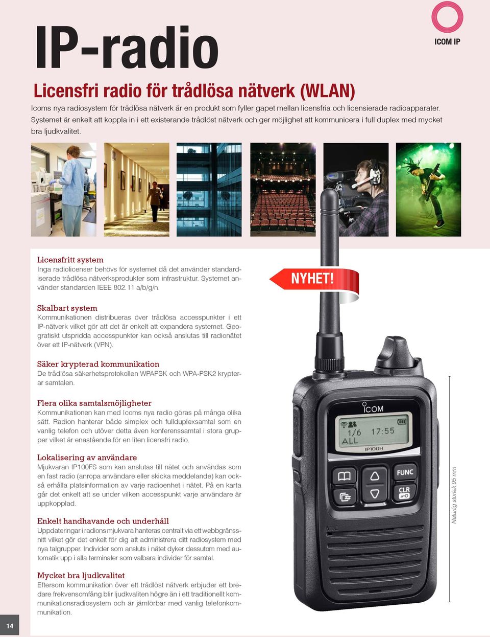 ICOM IP Licensfritt system Inga radiolicenser behövs för systemet då det använder standardiserade trådlösa nätverksprodukter som infrastruktur. Systemet använder standarden IEEE 802.11 a/b/g/n. NYHET!