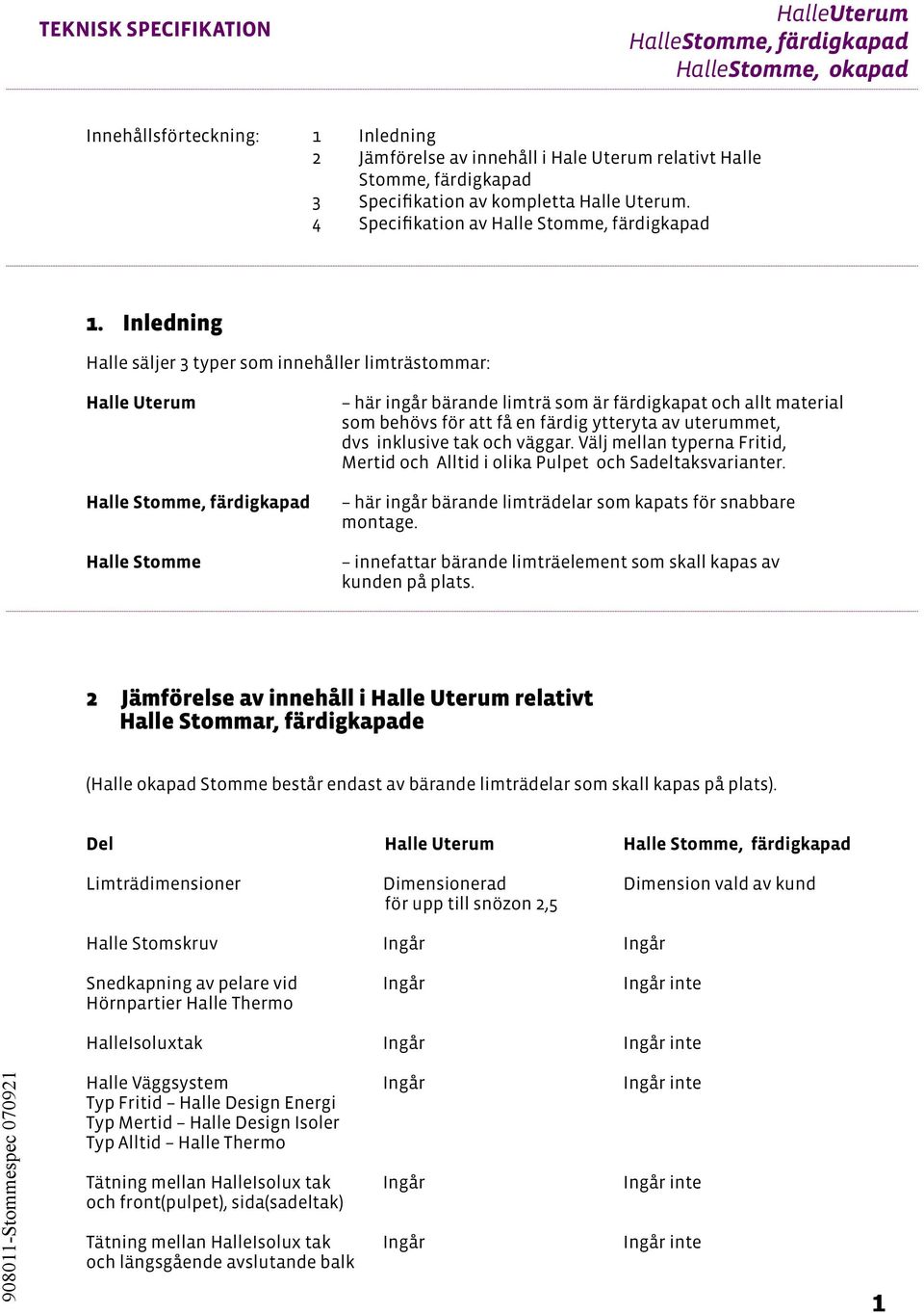 Inledning Halle säljer 3 typer som innehåller limträstommar: Halle Uterum Halle Stomme, färdigkapad Halle Stomme här ingår bärande limträ som är färdigkapat och allt material som behövs för att få en