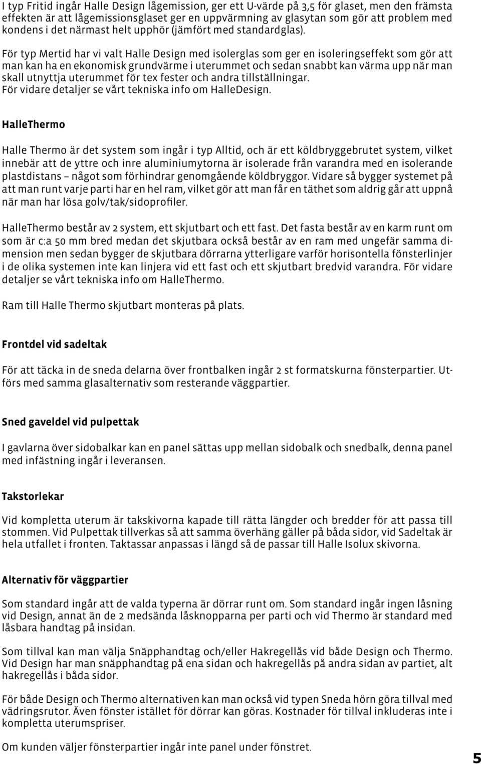 För typ Mertid har vi valt Halle Design med isolerglas som ger en isoleringseffekt som gör att man kan ha en ekonomisk grundvärme i uterummet och sedan snabbt kan värma upp när man skall utnyttja