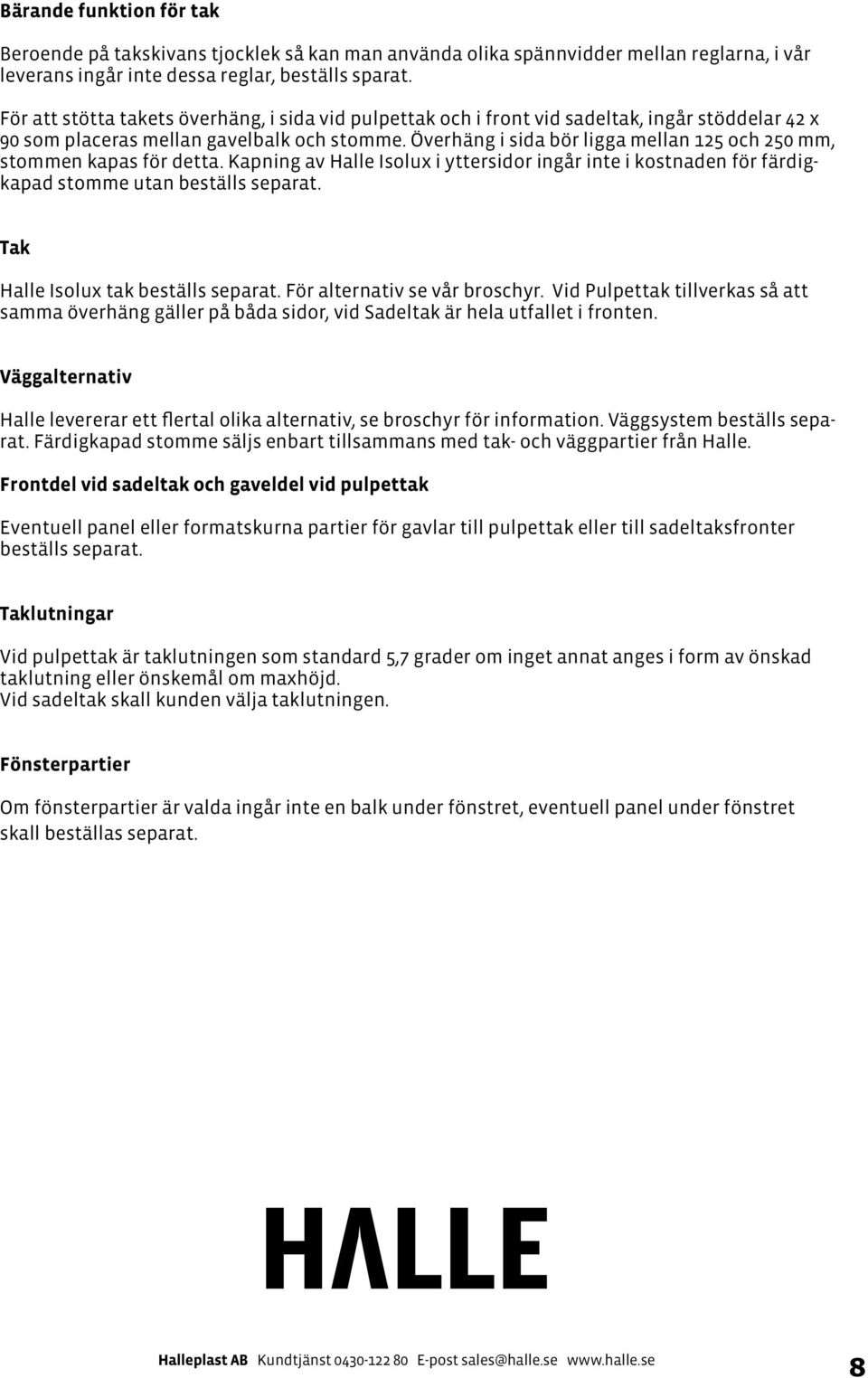 Överhäng i sida bör ligga mellan 125 och 250 mm, stommen kapas för detta. Kapning av Halle Isolux i yttersidor ingår inte i kostnaden för färdigkapad stomme utan beställs separat.