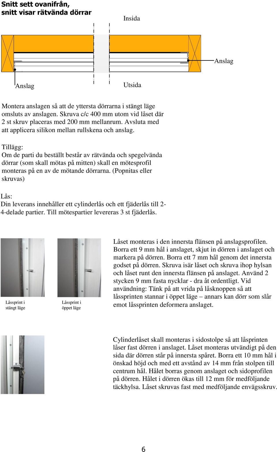 Tillägg: Om de parti du beställt består av rätvända och spegelvända dörrar (som skall mötas på mitten) skall en mötesprofil monteras på en av de mötande dörrarna.