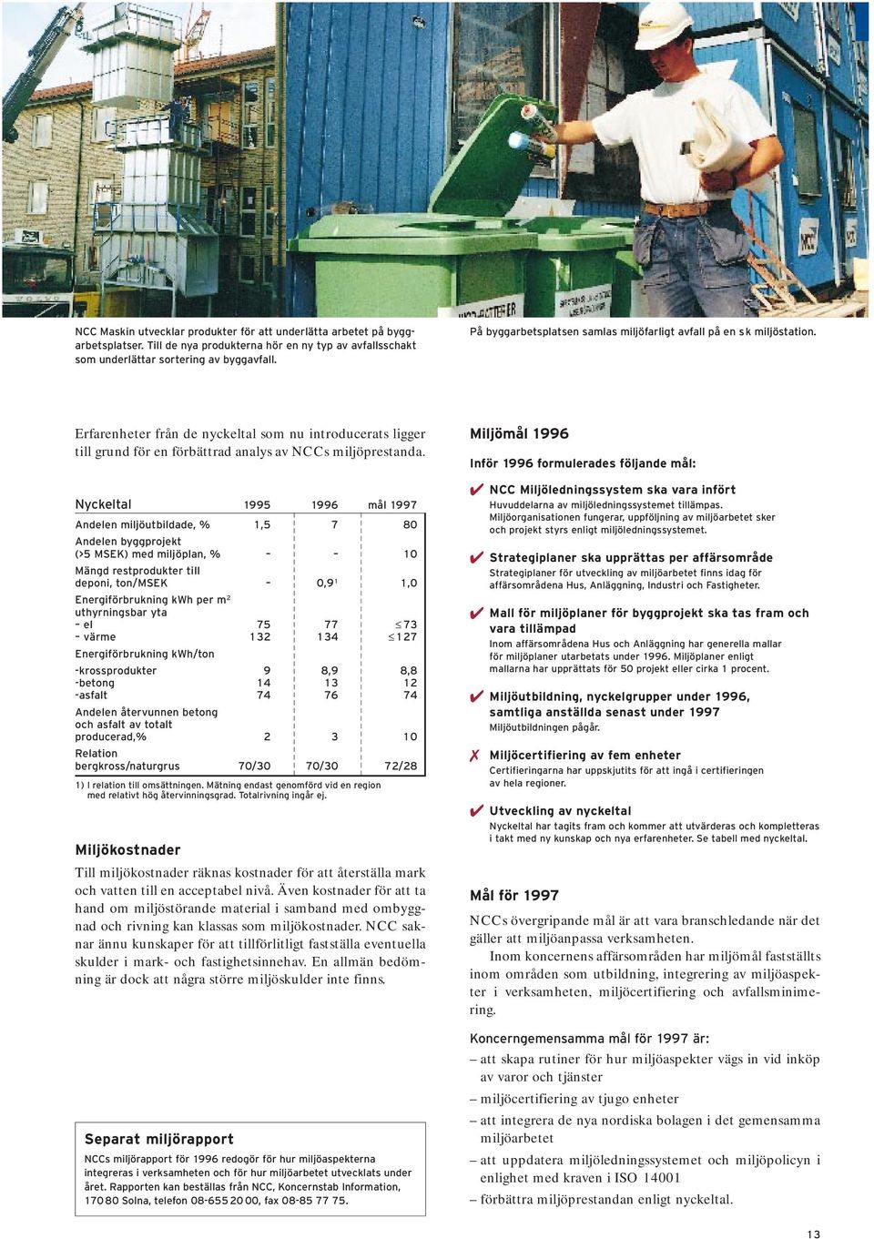 Nyckeltal 1995 1996 mål 1997 Andelen miljöutbildade, % 1,5 7 80 Andelen byggprojekt (>5 MSEK) med miljöplan, % 10 Mängd restprodukter till deponi, ton/msek 0,9 1 1,0 Energiförbrukning kwh per m 2