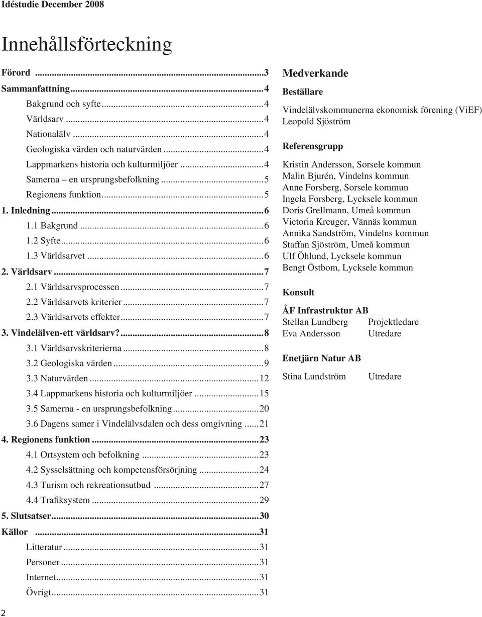 ..7 2.3 Världsarvets effekter...7 3. Vindelälven-ett världsarv?...8 3.1 Världsarvskriterierna...8 3.2 Geologiska värden...9 3.3 Naturvärden...12 3.4 Lappmarkens historia och kulturmiljöer...15 3.