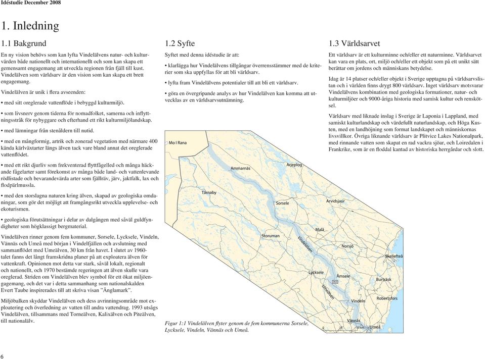 kust. Vindelälven som världsarv är den vision som kan skapa ett brett engagemang. Vindelälven är unik i flera avseenden: med sitt oreglerade vattenflöde i bebyggd kulturmiljö.