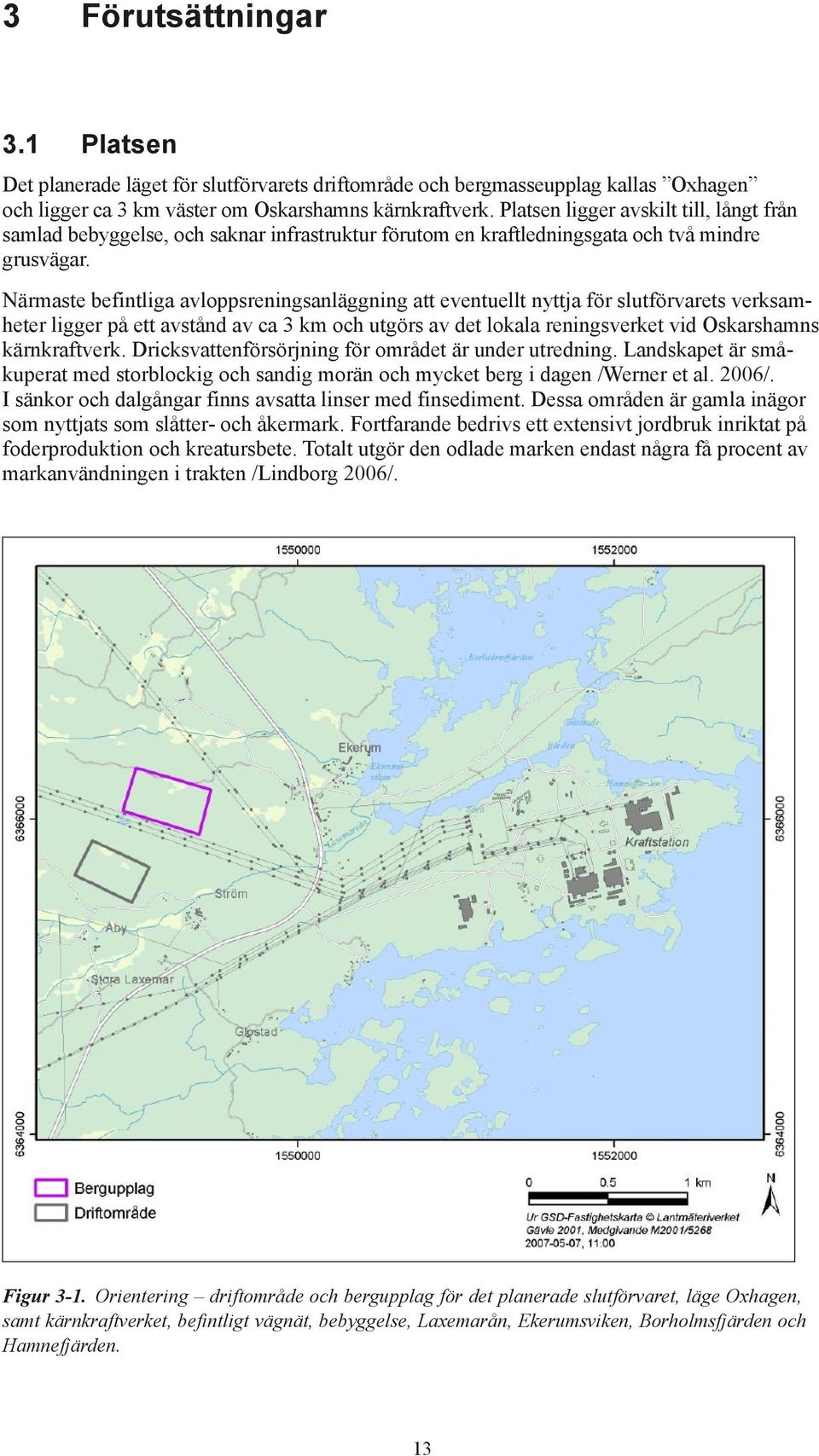 Närmaste befintliga avloppsreningsanläggning att eventuellt nyttja för slutförvarets verksamheter ligger på ett avstånd av ca 3 km och utgörs av det lokala reningsverket vid Oskarshamns kärnkraftverk.