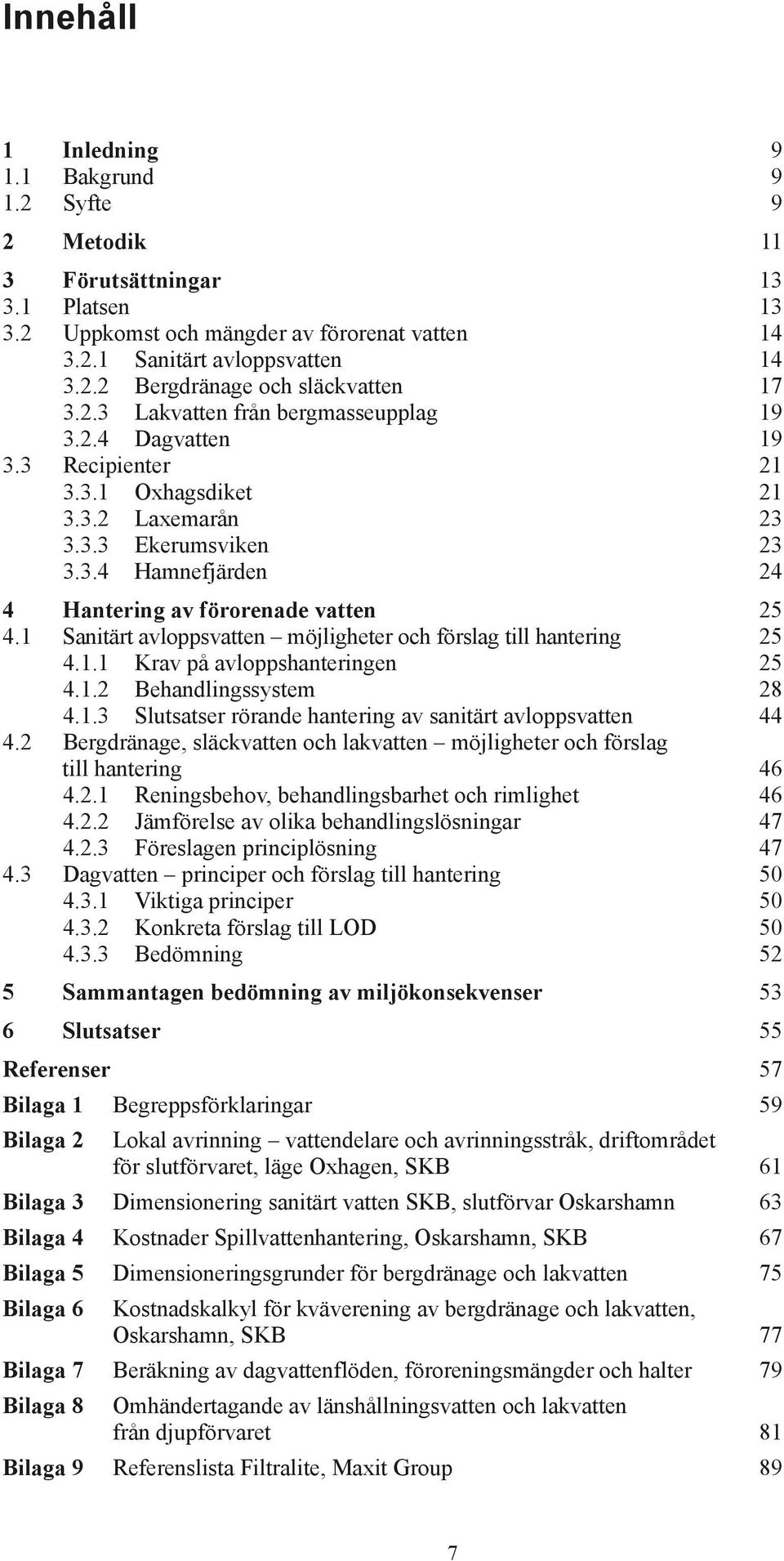 1 Sanitärt avloppsvatten möjligheter och förslag till hantering 25 4.1.1 Krav på avloppshanteringen 25 4.1.2 Behandlingssystem 28 4.1.3 Slutsatser rörande hantering av sanitärt avloppsvatten 44 4.