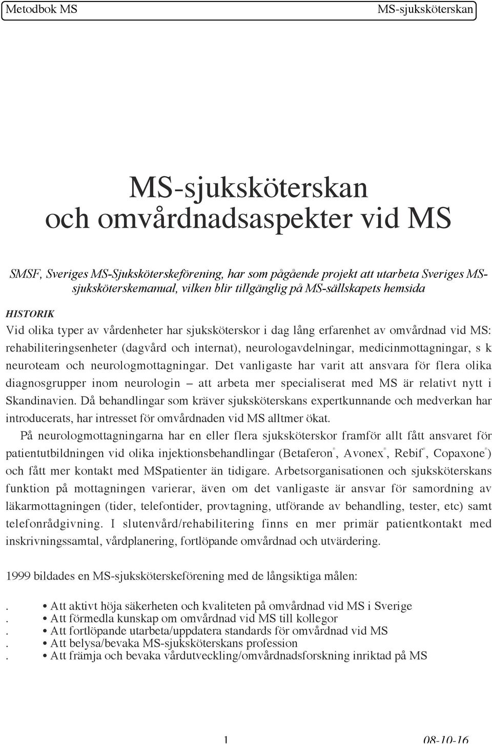neurologmottagningar. Det vanligaste har varit att ansvara för flera olika diagnosgrupper inom neurologin att arbeta mer specialiserat med MS är relativt nytt i Skandinavien.