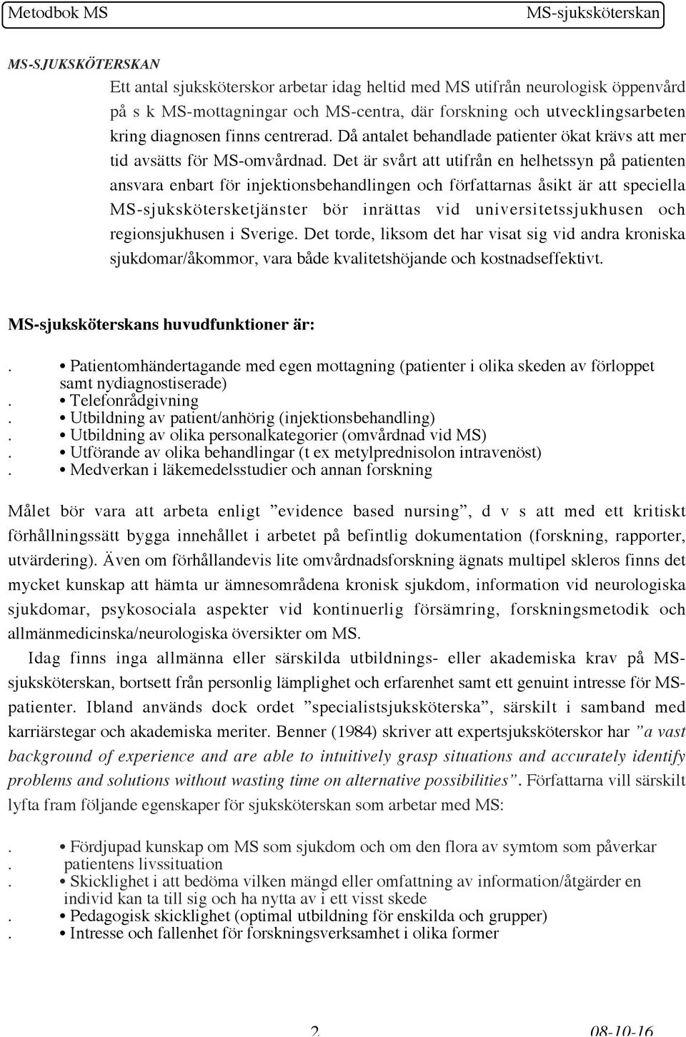 Det är svårt att utifrån en helhetssyn på patienten ansvara enbart för injektionsbehandlingen och författarnas åsikt är att speciella MS-sjukskötersketjänster bör inrättas vid universitetssjukhusen