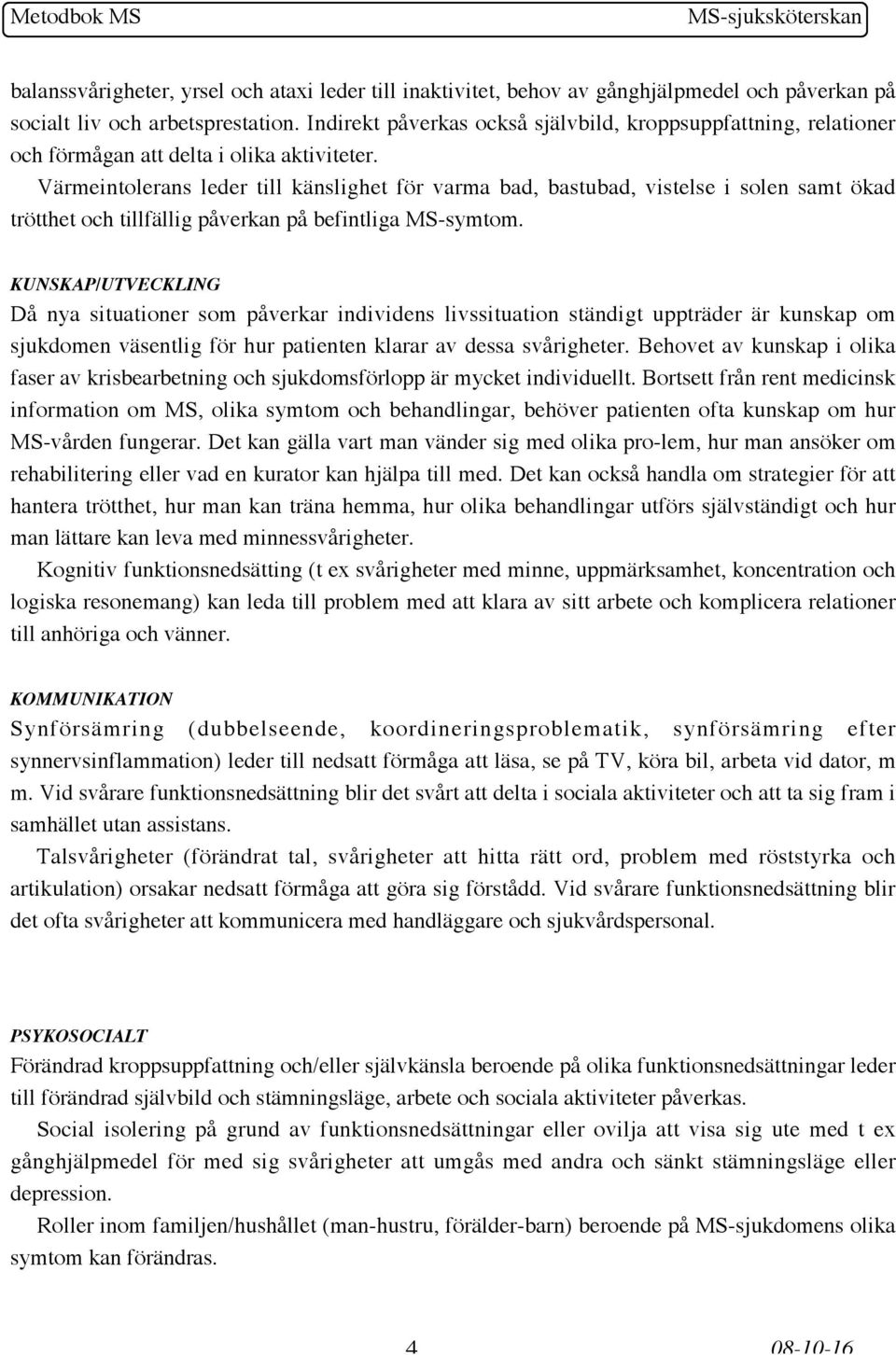 Värmeintolerans leder till känslighet för varma bad, bastubad, vistelse i solen samt ökad trötthet och tillfällig påverkan på befintliga MS-symtom.