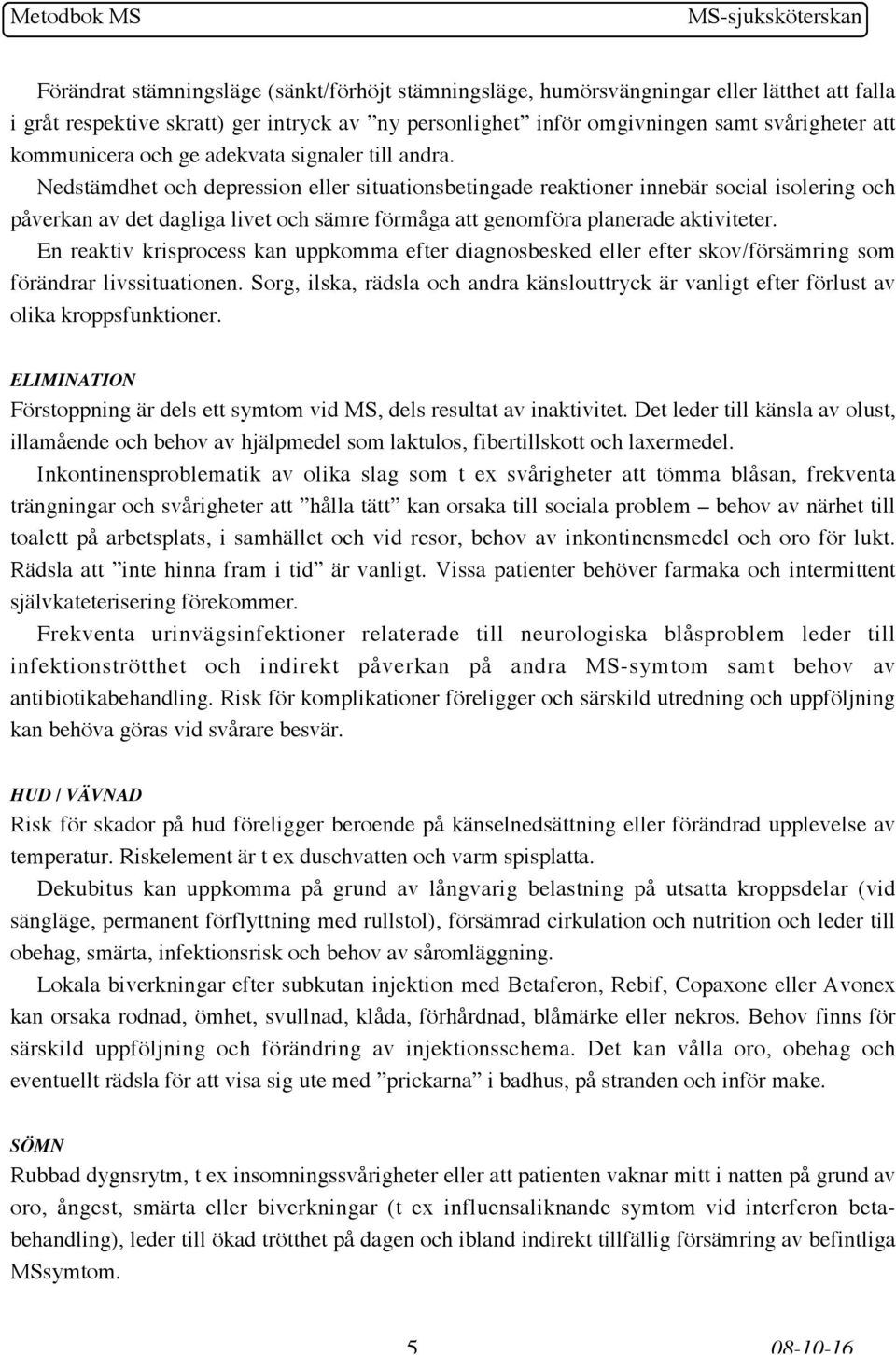 Nedstämdhet och depression eller situationsbetingade reaktioner innebär social isolering och påverkan av det dagliga livet och sämre förmåga att genomföra planerade aktiviteter.