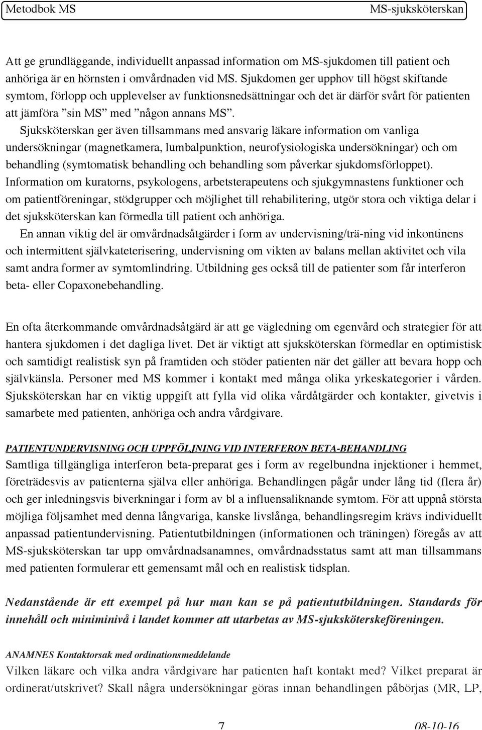 Sjuksköterskan ger även tillsammans med ansvarig läkare information om vanliga undersökningar (magnetkamera, lumbalpunktion, neurofysiologiska undersökningar) och om behandling (symtomatisk