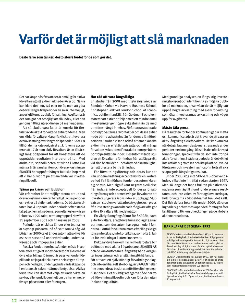 Avgifterna är det som gör det omöjligt att slå index, eller den genomsnittliga utvecklingen på marknaderna. Att så skulle vara fallet är korrekt för flertalet av de aktivt förvaltade aktiefonderna.