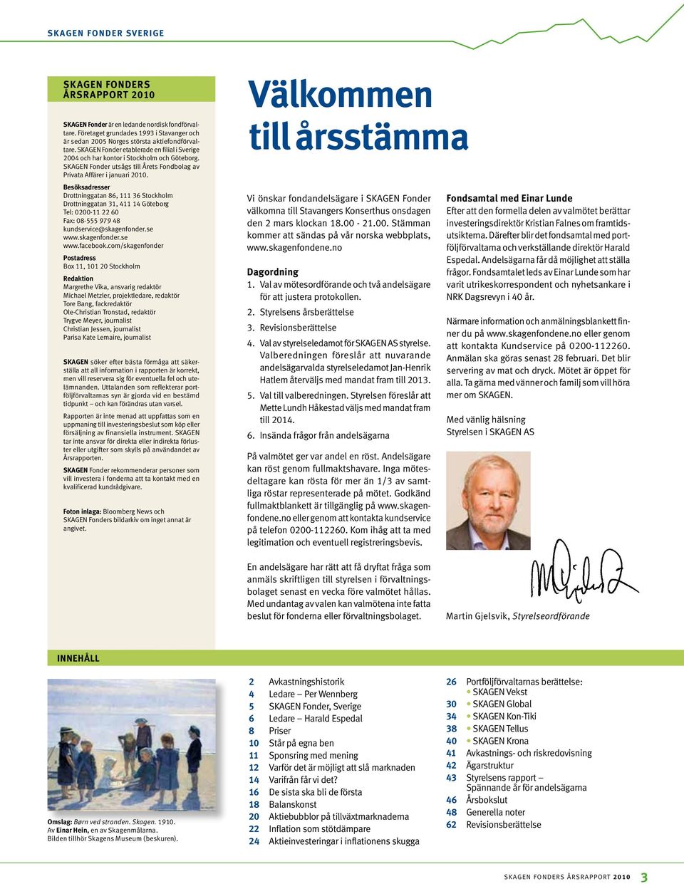 Besöksadresser Drottninggatan 86, 111 36 Stockholm Drottninggatan 31, 411 14 Göteborg Tel: 0200-11 22 60 Fax: 08-555 979 48 kundservice@skagenfonder.se www.skagenfonder.se www.facebook.