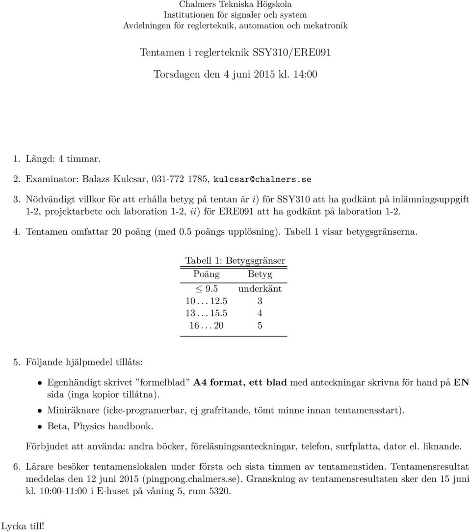 Nödvändigt villkor för att erhålla betyg på tentan är i) för SSY31 att ha godkänt på inlämningsuppgift 1-2, projektarbete och laboration 1-2, ii) för ERE91 att ha godkänt på laboration 1-2. 4.