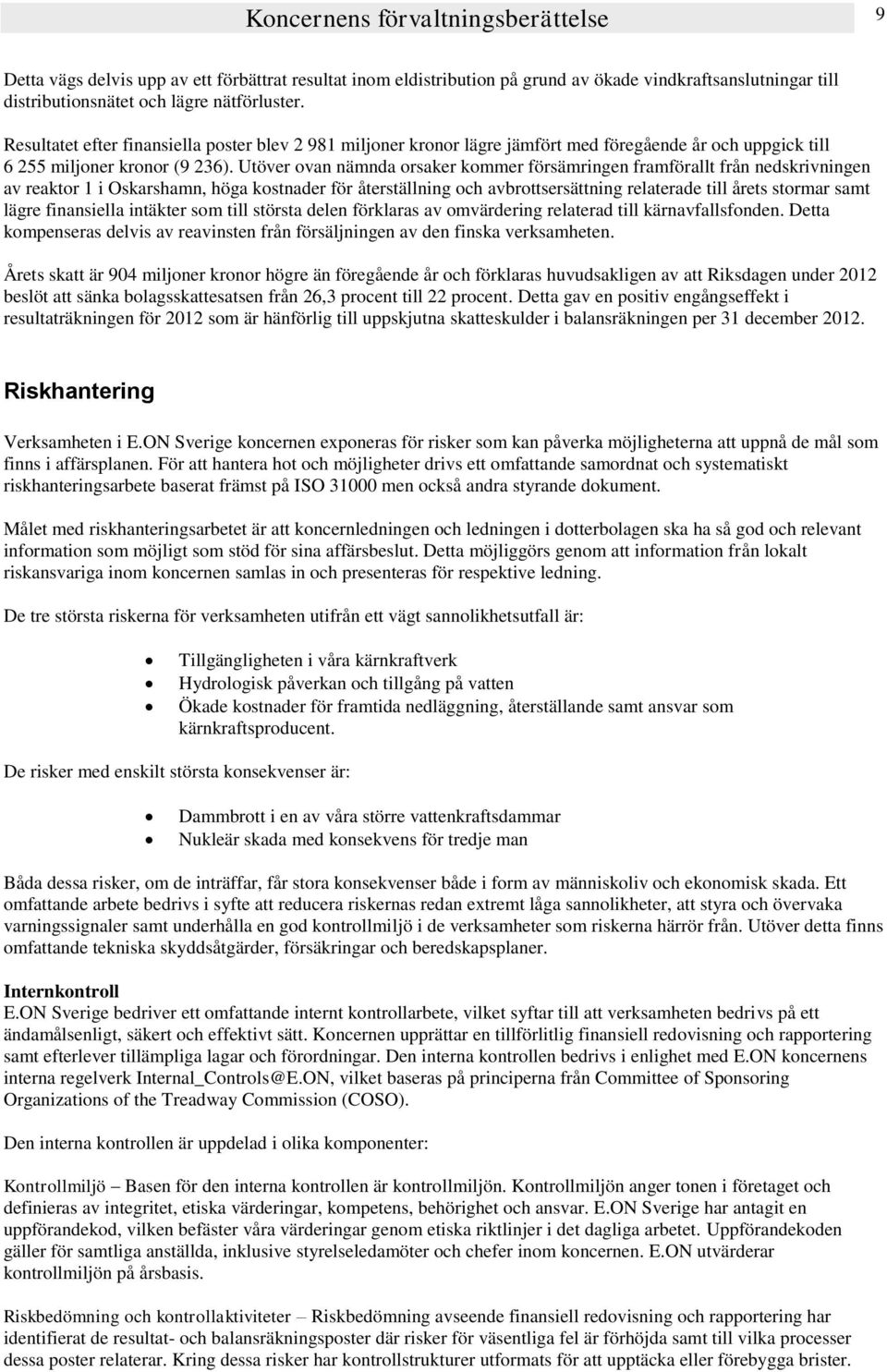 Utöver ovan nämnda orsaker kommer försämringen framförallt från nedskrivningen av reaktor 1 i Oskarshamn, höga kostnader för återställning och avbrottsersättning relaterade till årets stormar samt