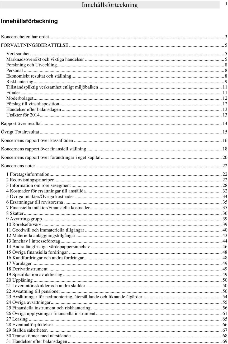 .. 12 Händelser efter balansdagen... 13 Utsikter för 2014... 13 Rapport över resultat... 14 Övrigt Totalresultat... 15 Koncernens rapport över kassaflöden.