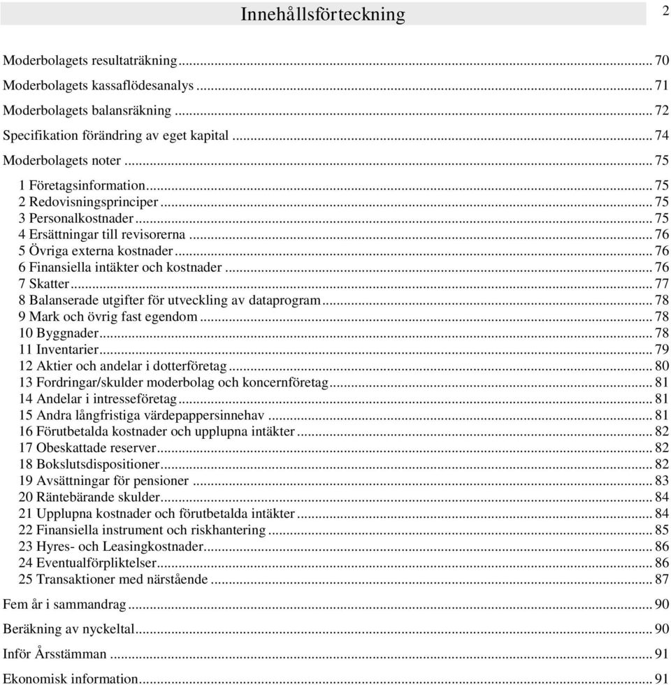 .. 76 7 Skatter... 77 8 Balanserade utgifter för utveckling av dataprogram... 78 9 Mark och övrig fast egendom... 78 10 Byggnader... 78 11 Inventarier... 79 12 Aktier och andelar i dotterföretag.