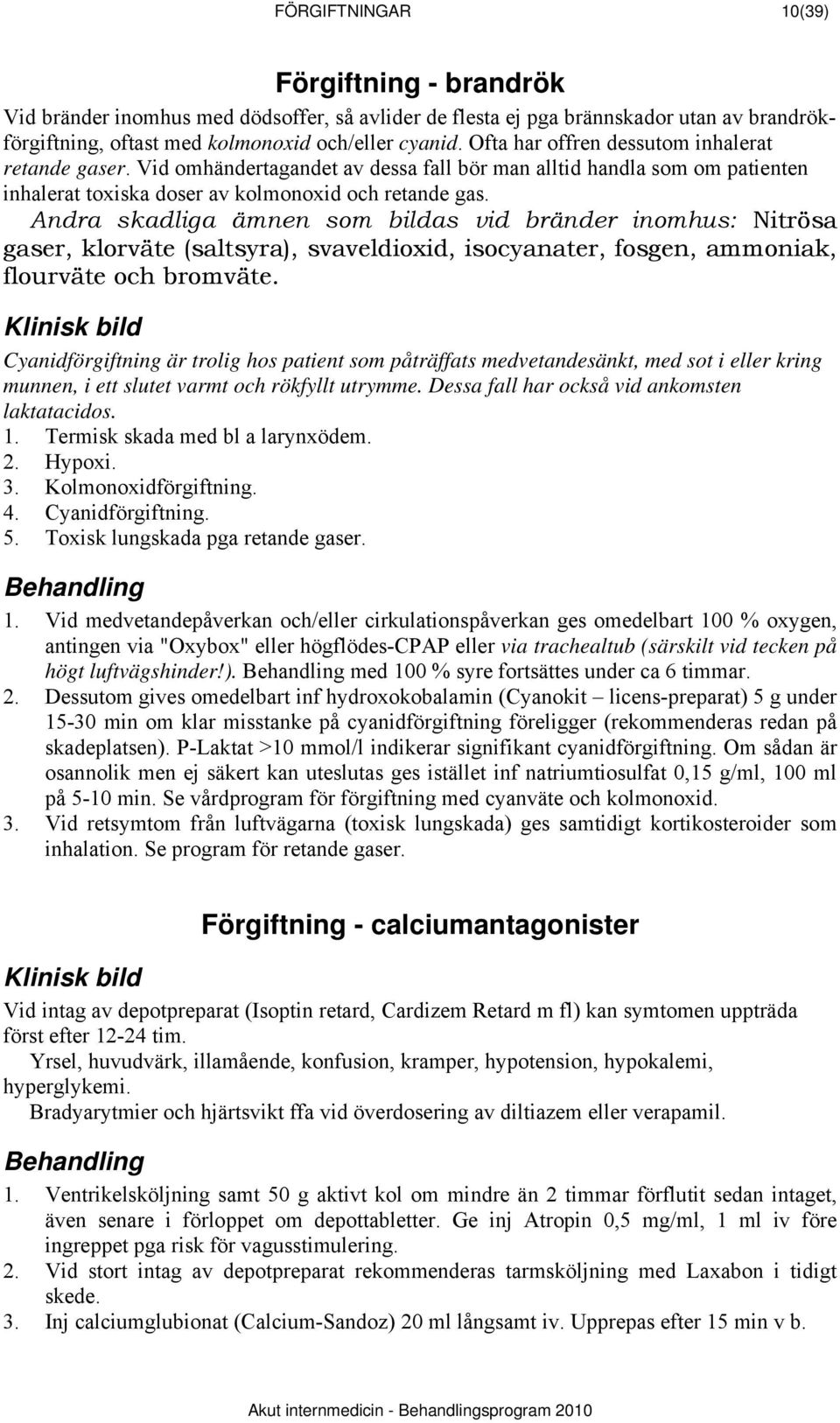 Andra skadliga ämnen som bildas vid bränder inomhus: Nitrösa gaser, klorväte (saltsyra), svaveldioxid, isocyanater, fosgen, ammoniak, flourväte och bromväte.