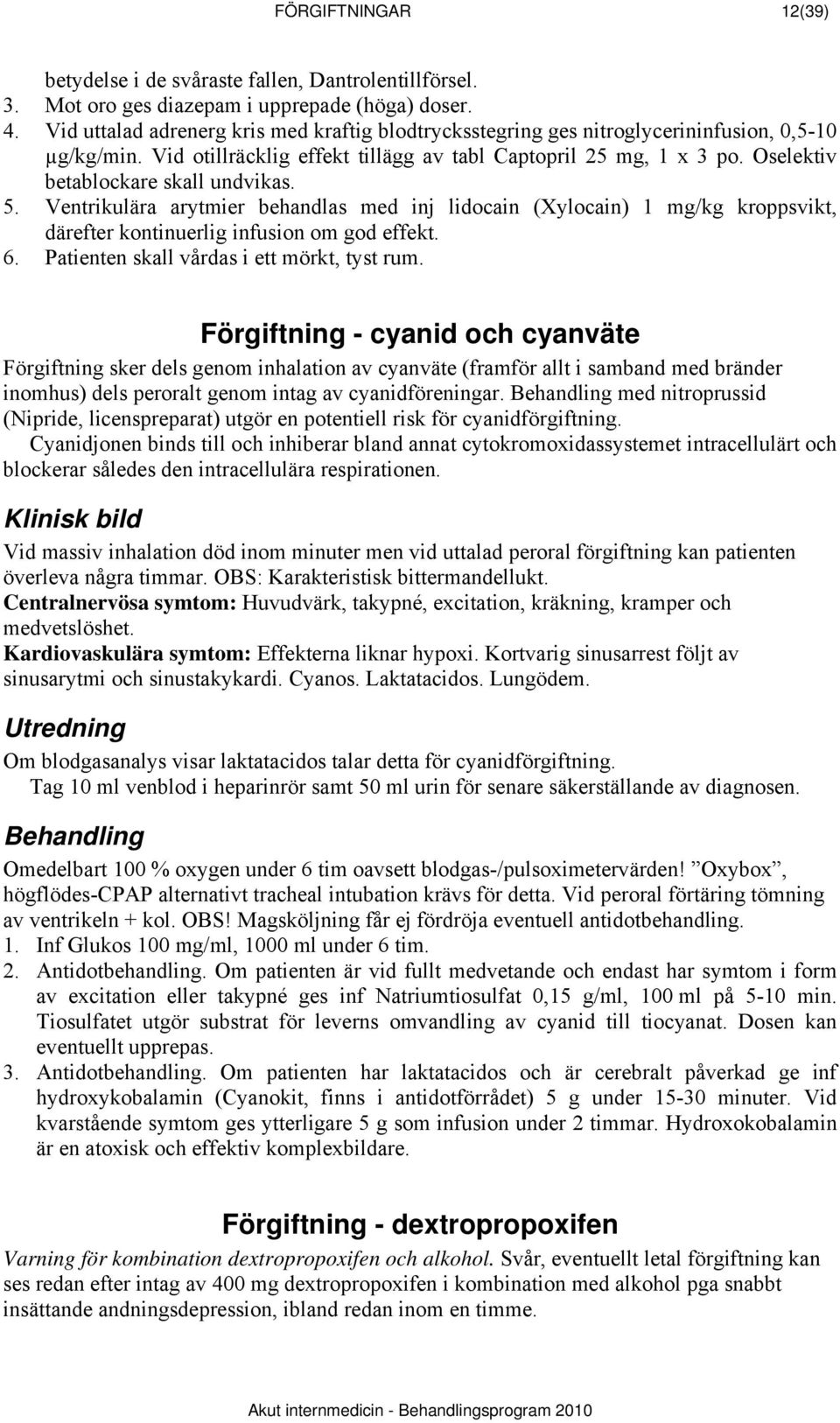 Oselektiv betablockare skall undvikas. 5. Ventrikulära arytmier behandlas med inj lidocain (Xylocain) 1 mg/kg kroppsvikt, därefter kontinuerlig infusion om god effekt. 6.