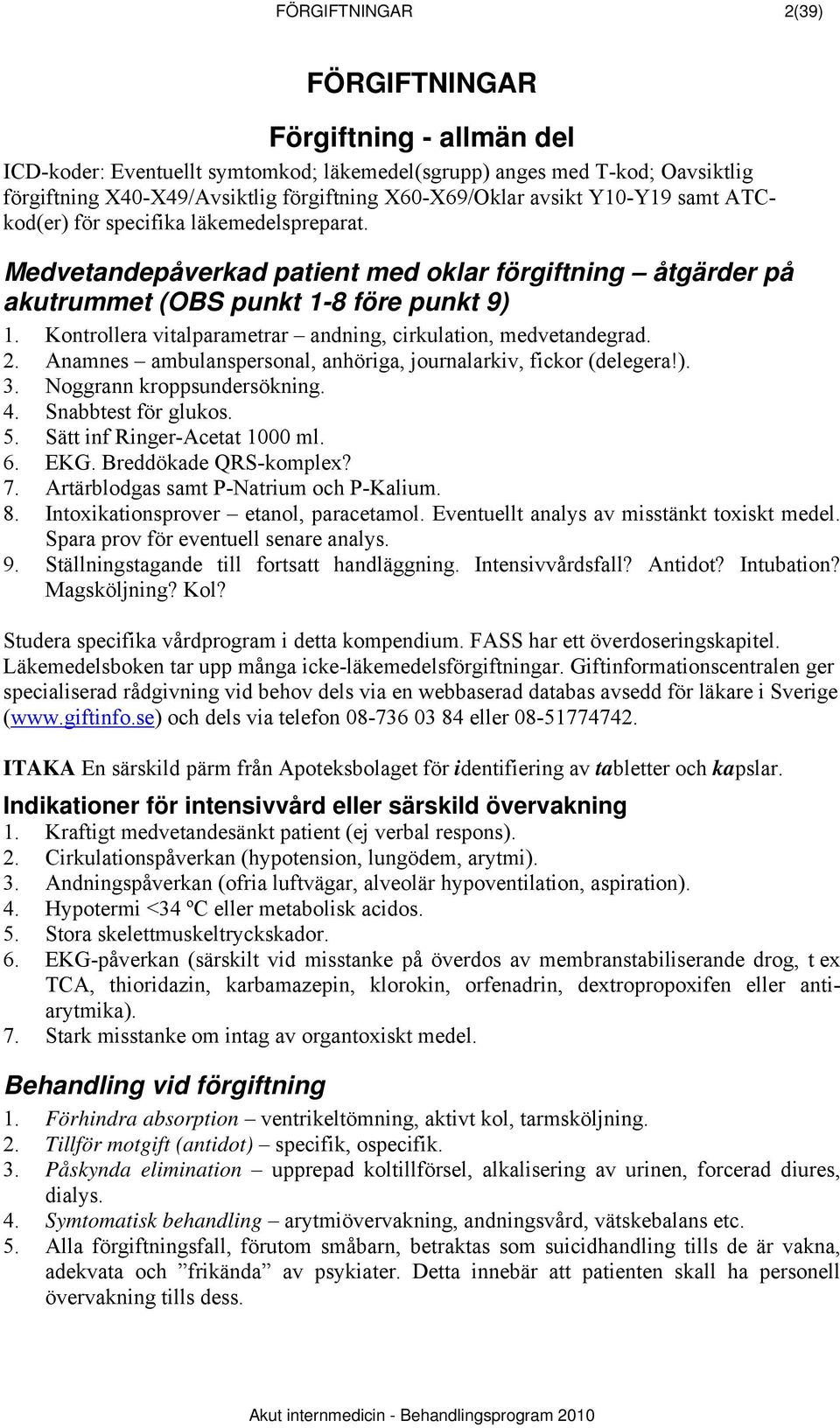 Kontrollera vitalparametrar andning, cirkulation, medvetandegrad. 2. Anamnes ambulanspersonal, anhöriga, journalarkiv, fickor (delegera!). 3. Noggrann kroppsundersökning. 4. Snabbtest för glukos. 5.