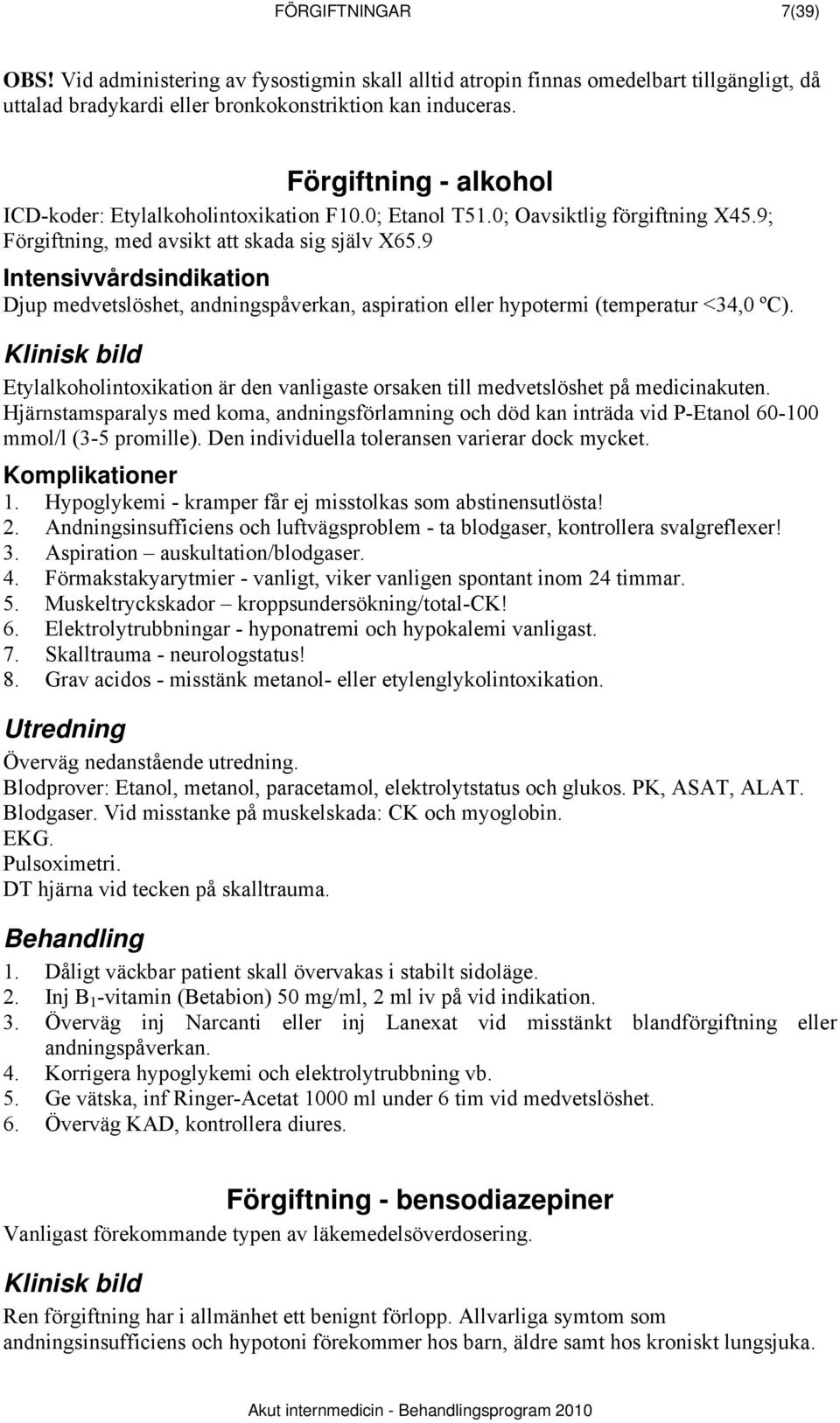 9 Intensivvårdsindikation Djup medvetslöshet, andningspåverkan, aspiration eller hypotermi (temperatur <34,0 ºC). Etylalkoholintoxikation är den vanligaste orsaken till medvetslöshet på medicinakuten.