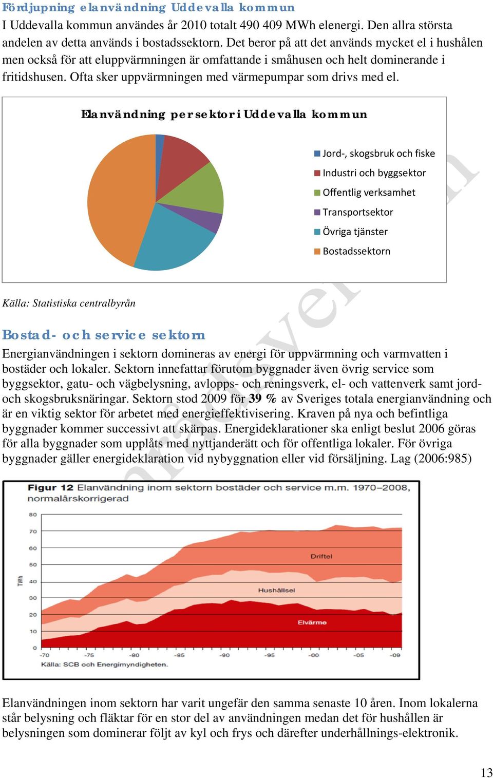 Ofta sker uppvärmningen med värmepumpar som drivs med el.