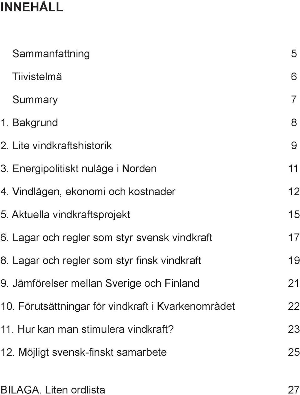 Lagar och regler som styr svensk vindkraft 17 8. Lagar och regler som styr fi nsk vindkraft 19 9.