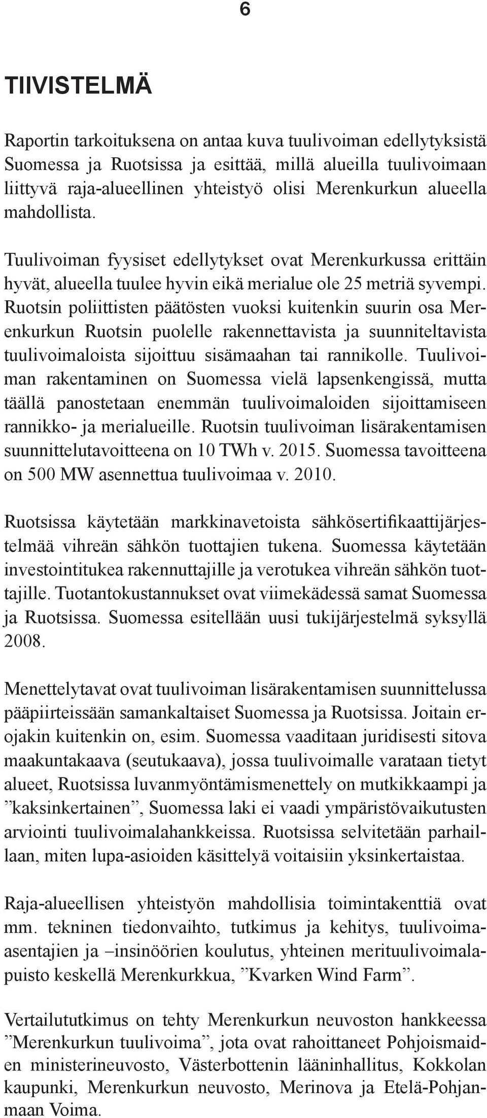 Ruotsin poliittisten päätösten vuoksi kuitenkin suurin osa Merenkurkun Ruotsin puolelle rakennettavista ja suunniteltavista tuulivoimaloista sijoittuu sisämaahan tai rannikolle.