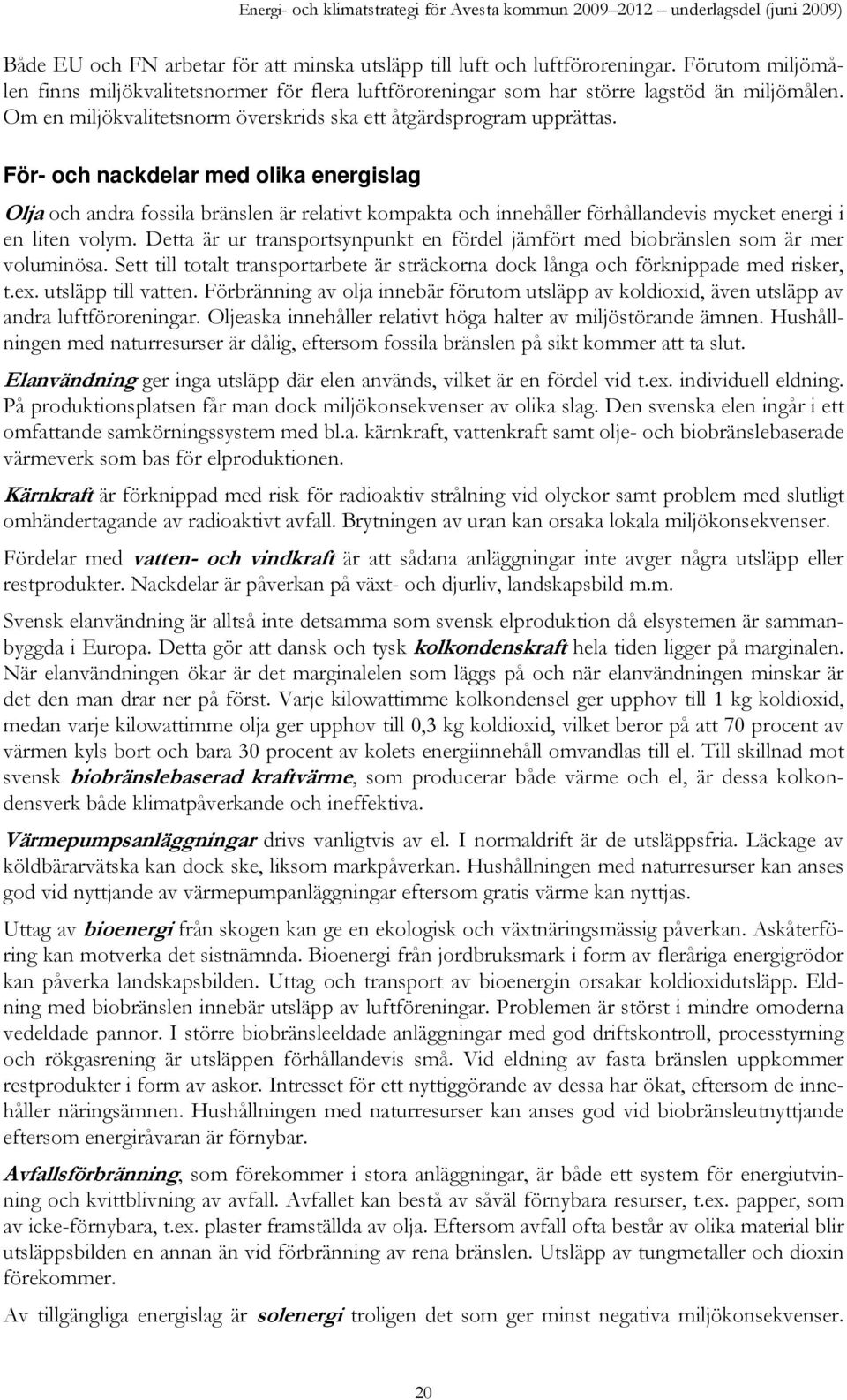 För- och nackdelar med olika energislag Olja och andra fossila bränslen är relativt kompakta och innehåller förhållandevis mycket energi i en liten volym.