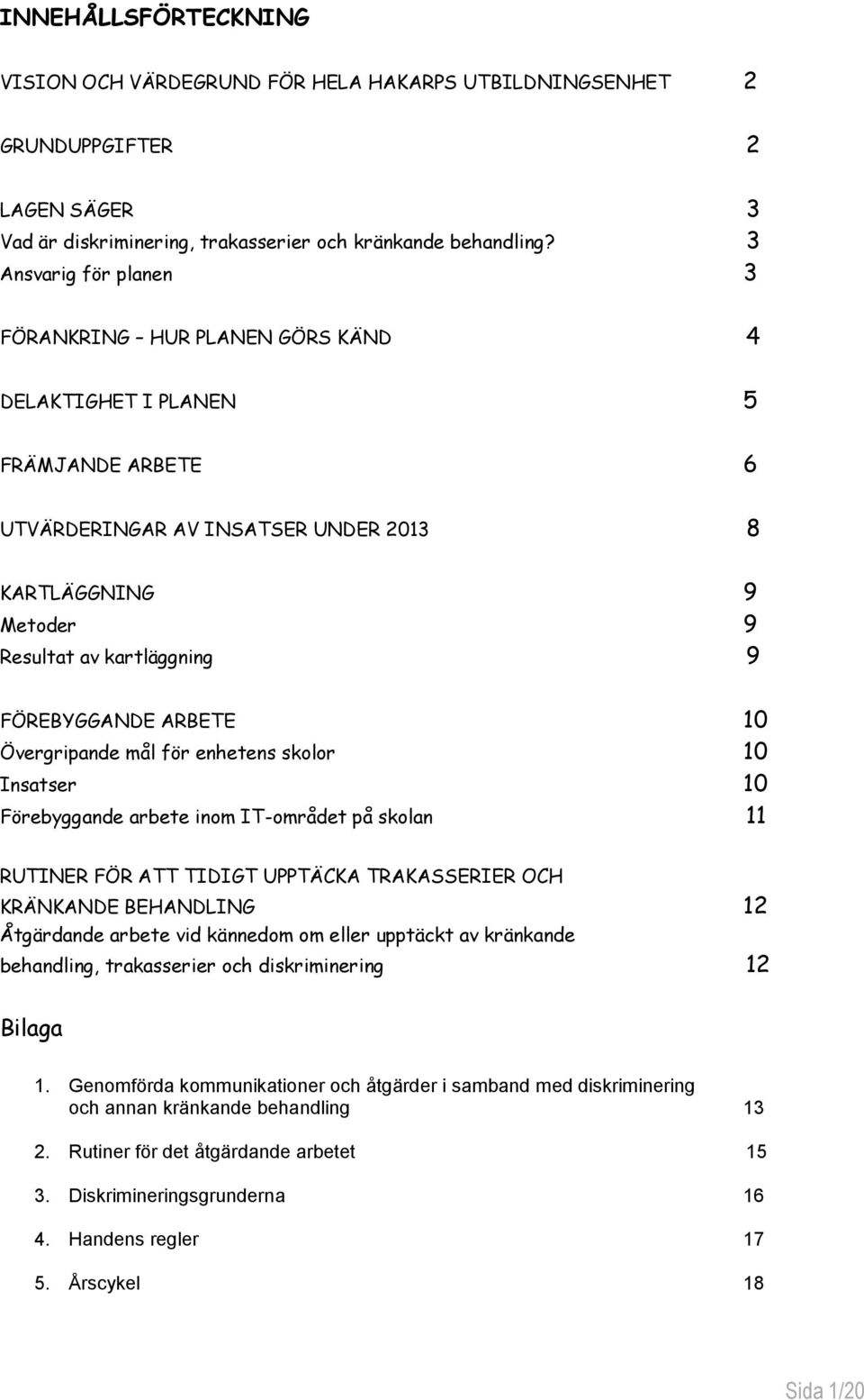 FÖREBYGGANDE ARBETE 10 Övergripande mål för enhetens skolor 10 Insatser 10 Förebyggande arbete inom IT-området på skolan 11 RUTINER FÖR ATT TIDIGT UPPTÄCKA TRAKASSERIER OCH KRÄNKANDE BEHANDLING 12