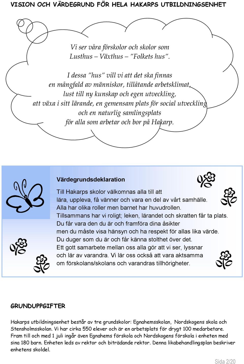 och en naturlig samlingsplats för alla som arbetar och bor på Hakarp. Värdegrundsdeklaration Till Hakarps skolor välkomnas alla till att lära, uppleva, få vänner och vara en del av vårt samhälle.