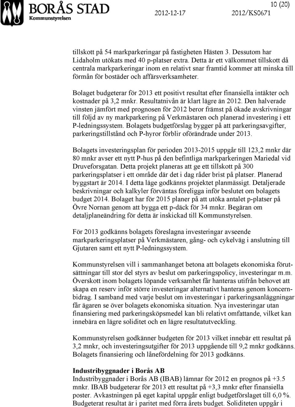 Bolaget budgeterar för 2013 ett positivt resultat efter finansiella intäkter och kostnader på 3,2 mnkr. Resultatnivån är klart lägre än 2012.